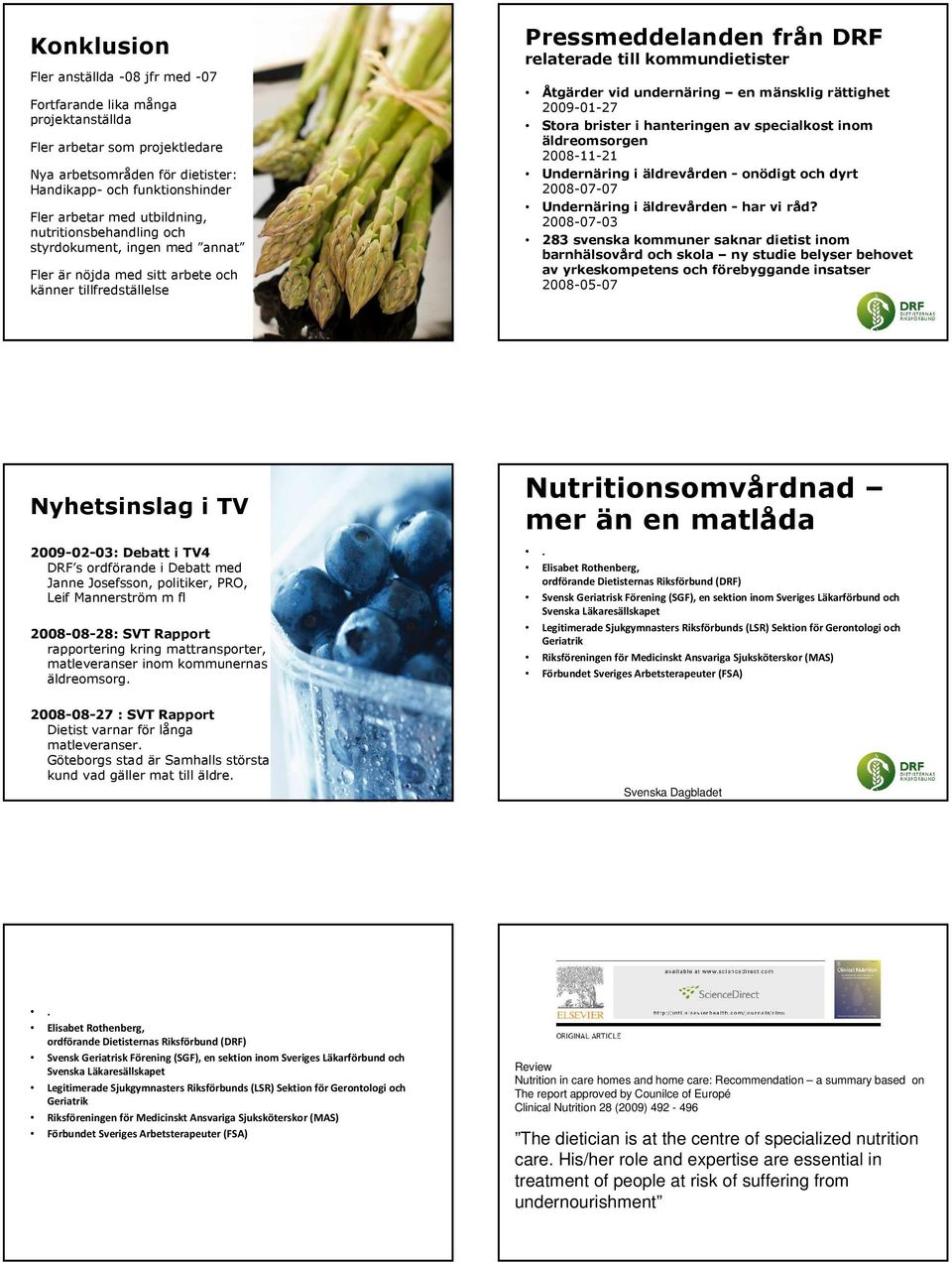 undernäring en mänsklig rättighet 2009-01-27 Stora brister i hanteringen av specialkost inom äldreomsorgen 2008-11-21 Undernäring i äldrevården - onödigt och dyrt 2008-07-07 Undernäring i äldrevården