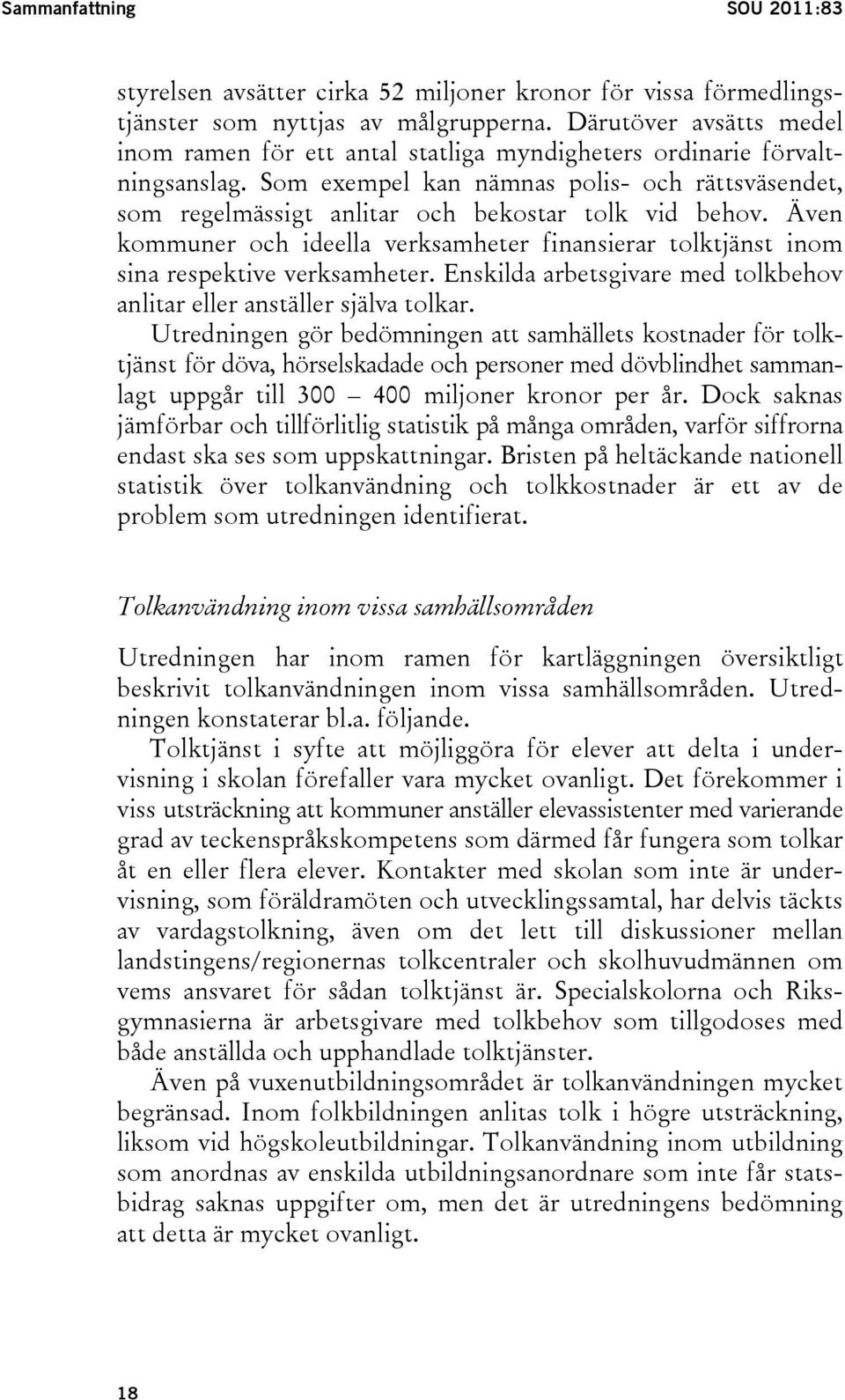 Som exempel kan nämnas polis- och rättsväsendet, som regelmässigt anlitar och bekostar tolk vid behov. Även kommuner och ideella verksamheter finansierar tolktjänst inom sina respektive verksamheter.