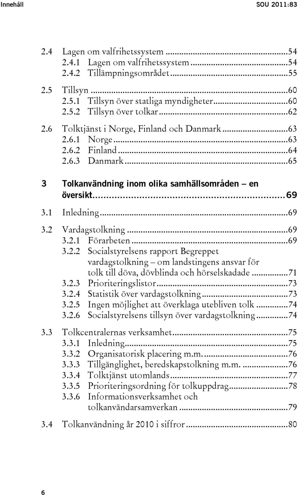 ..69 3.2.1 Förarbeten...69 3.2.2 Socialstyrelsens rapport Begreppet vardagstolkning om landstingens ansvar för tolk till döva, dövblinda och hörselskadade...71 3.2.3 Prioriteringslistor...73 3.2.4 Statistik över vardagstolkning.