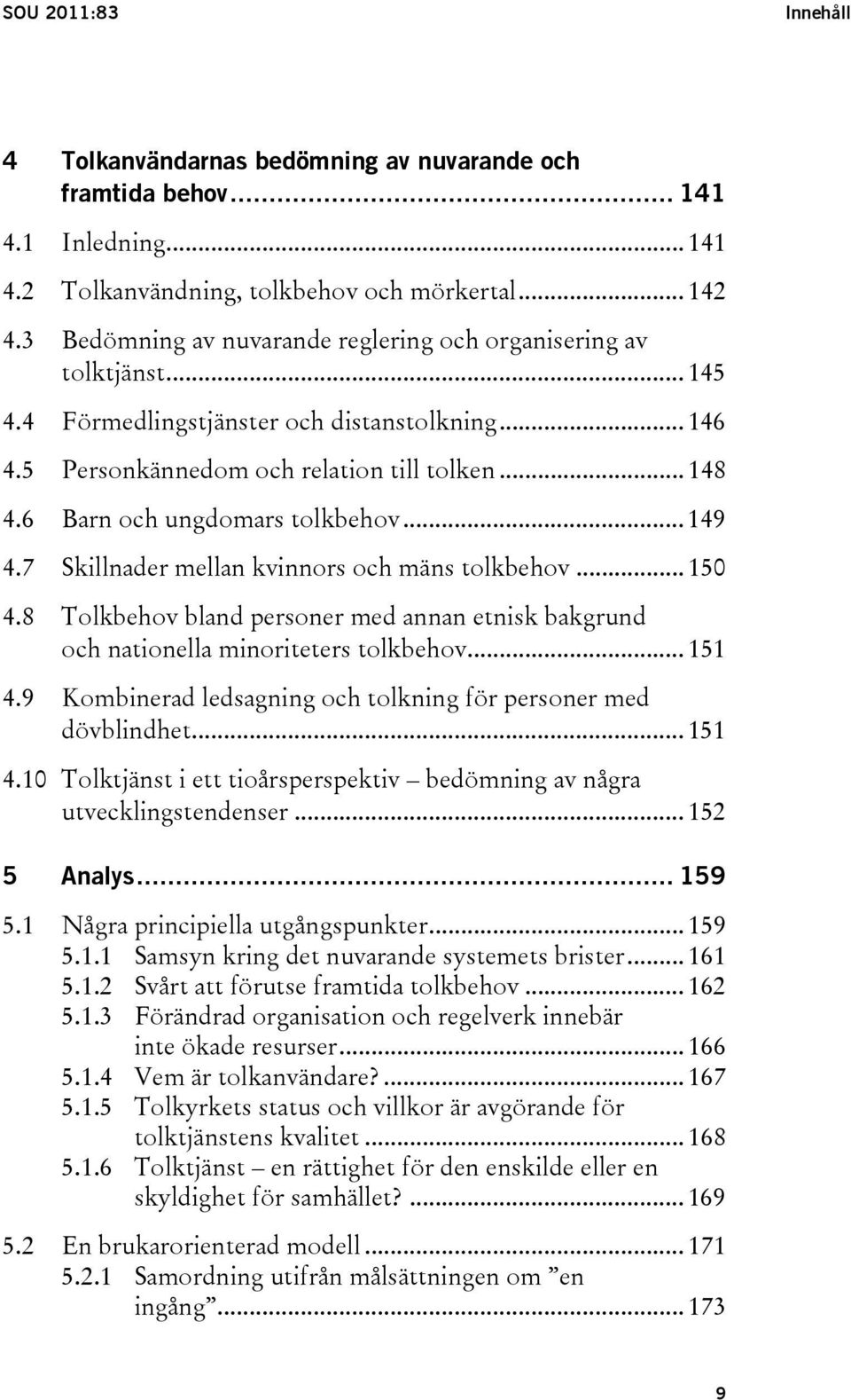 6 Barn och ungdomars tolkbehov... 149 4.7 Skillnader mellan kvinnors och mäns tolkbehov... 150 4.8 Tolkbehov bland personer med annan etnisk bakgrund och nationella minoriteters tolkbehov... 151 4.