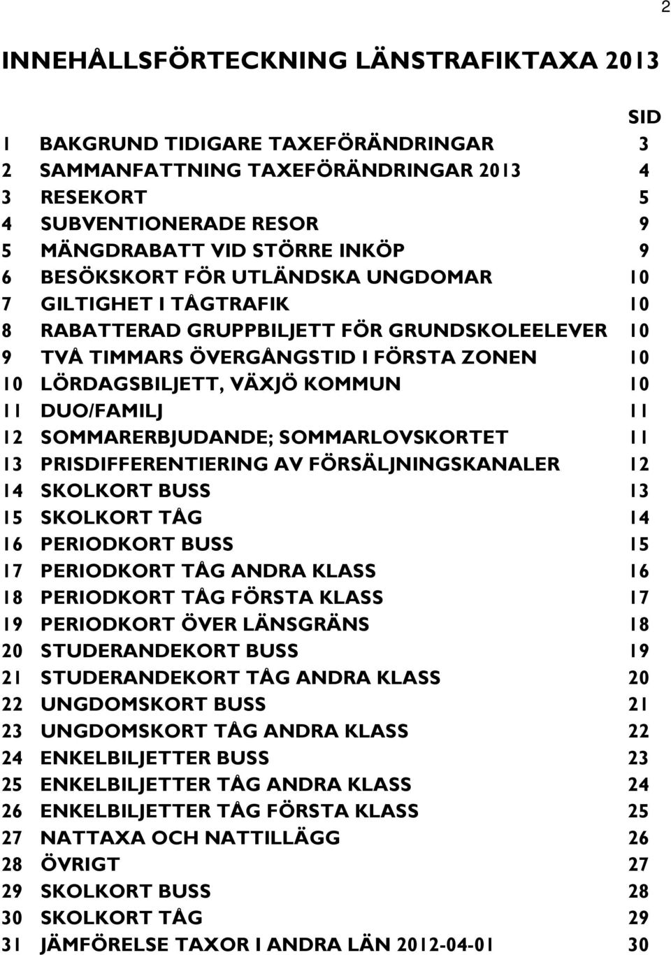 DUO/FAMILJ 11 12 SOMMARERBJUDANDE; SOMMARLOVSKORTET 11 13 PRISDIFFERENTIERING AV FÖRSÄLJNINGSKANALER 12 14 SKOLKORT BUSS 13 15 SKOLKORT TÅG 14 16 PERIODKORT BUSS 15 17 PERIODKORT TÅG ANDRA KLASS 16