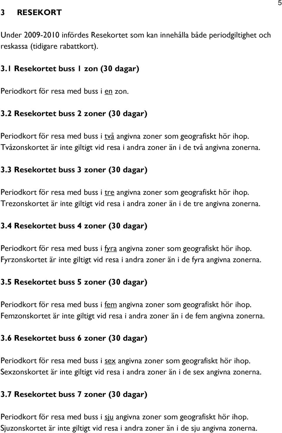 3 Resekortet buss 3 zoner (30 dagar) Periodkort för resa med buss i tre angivna zoner som geografiskt hör ihop. Trezonskortet är inte giltigt vid resa i andra zoner än i de tre angivna zonerna. 3.4 Resekortet buss 4 zoner (30 dagar) Periodkort för resa med buss i fyra angivna zoner som geografiskt hör ihop.