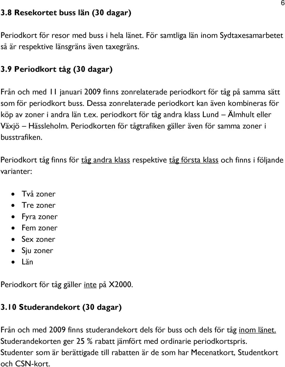 Dessa zonrelaterade periodkort kan även kombineras för köp av zoner i andra län t.ex. periodkort för tåg andra klass Lund Älmhult eller Växjö Hässleholm.