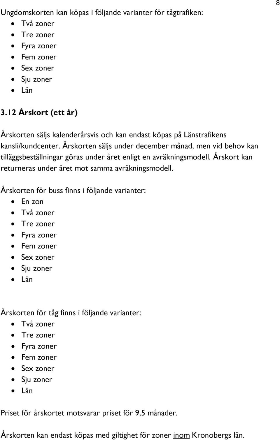 Årskorten säljs under december månad, men vid behov kan tilläggsbeställningar göras under året enligt en avräkningsmodell. Årskort kan returneras under året mot samma avräkningsmodell.