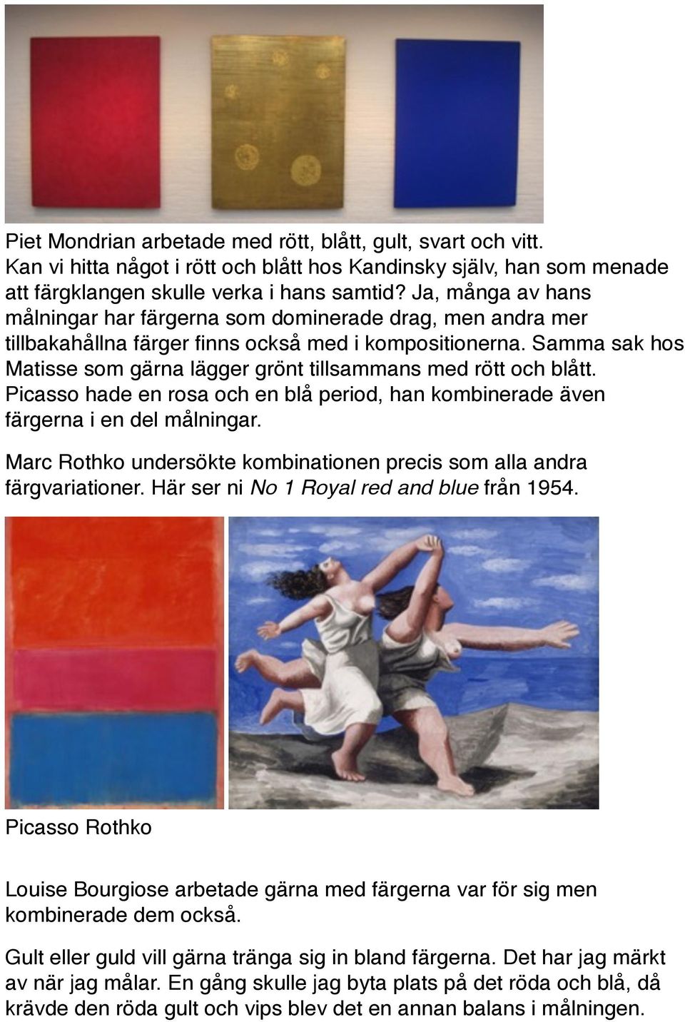 Samma sak hos Matisse som gärna lägger grönt tillsammans med rött och blått. Picasso hade en rosa och en blå period, han kombinerade även färgerna i en del målningar.