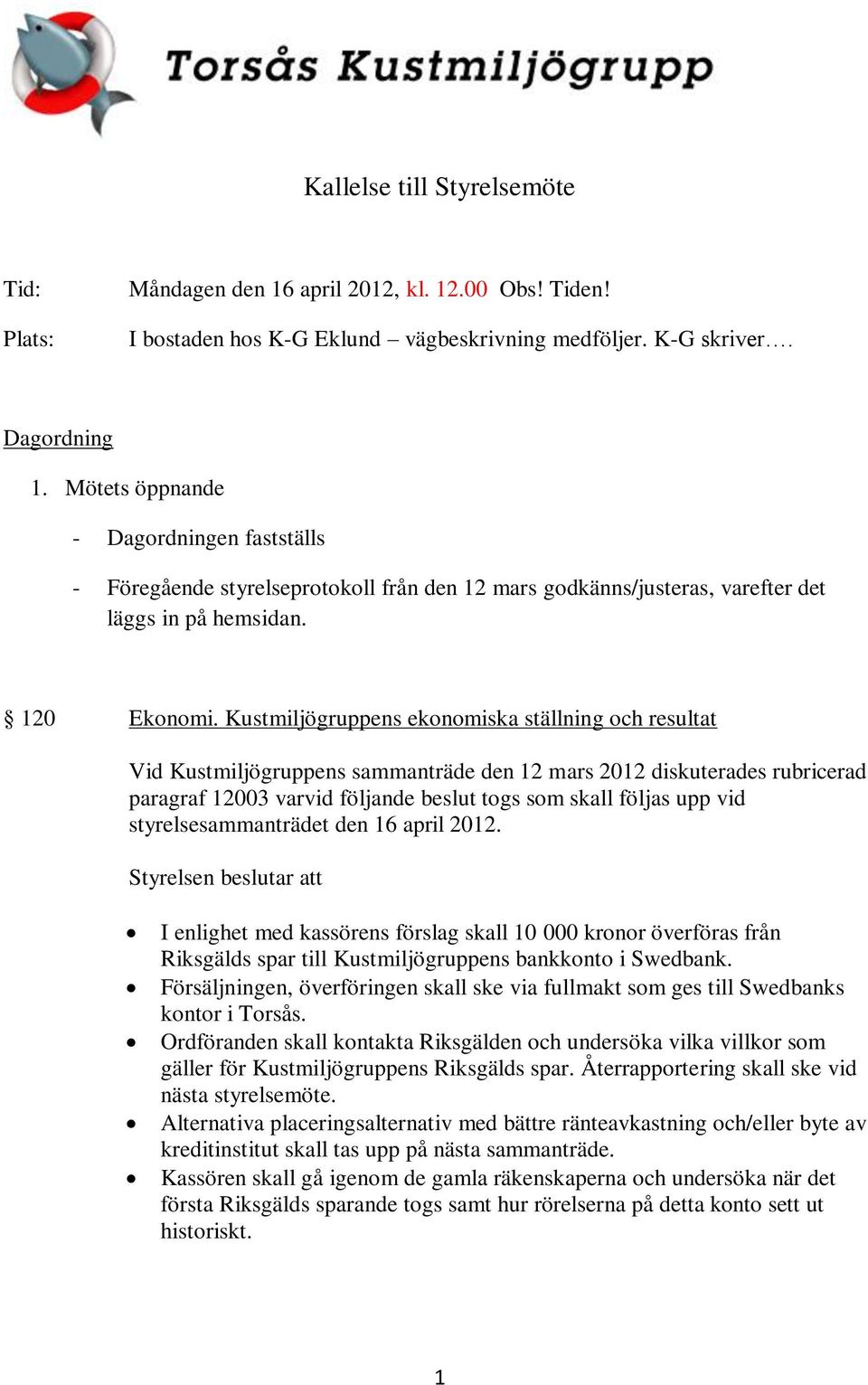 Kustmiljögruppens ekonomiska ställning och resultat Vid Kustmiljögruppens sammanträde den 12 mars 2012 diskuterades rubricerad paragraf 12003 varvid följande beslut togs som skall följas upp vid