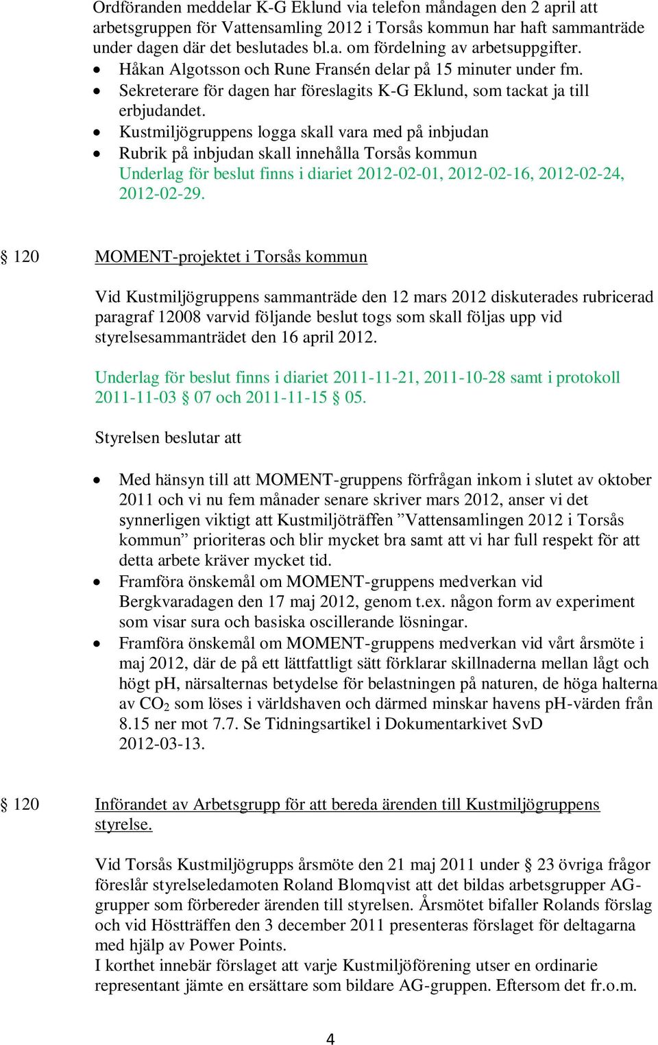 Kustmiljögruppens logga skall vara med på inbjudan Rubrik på inbjudan skall innehålla Torsås kommun Underlag för beslut finns i diariet 2012-02-01, 2012-02-16, 2012-02-24, 2012-02-29.