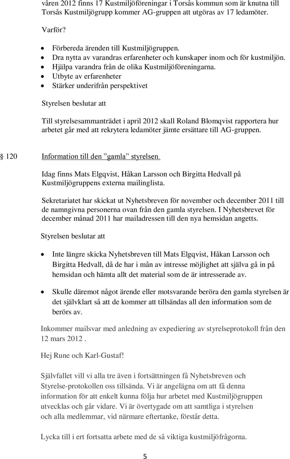 Utbyte av erfarenheter Stärker underifrån perspektivet Till styrelsesammanträdet i april 2012 skall Roland Blomqvist rapportera hur arbetet går med att rekrytera ledamöter jämte ersättare till