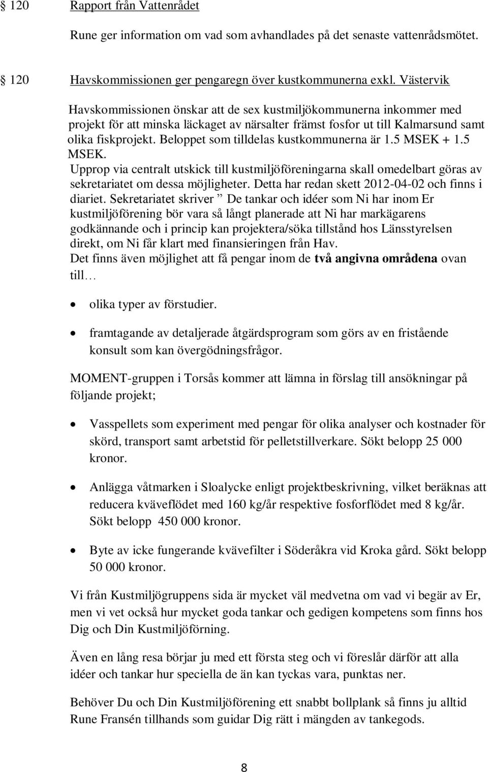 Beloppet som tilldelas kustkommunerna är 1.5 MSEK + 1.5 MSEK. Upprop via centralt utskick till kustmiljöföreningarna skall omedelbart göras av sekretariatet om dessa möjligheter.