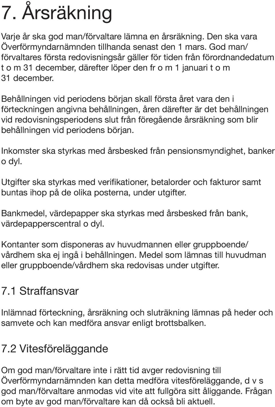 Behållningen vid periodens början skall första året vara den i förteckningen angivna behållningen, åren därefter är det behållningen vid redovisningsperiodens slut från föregående årsräkning som blir