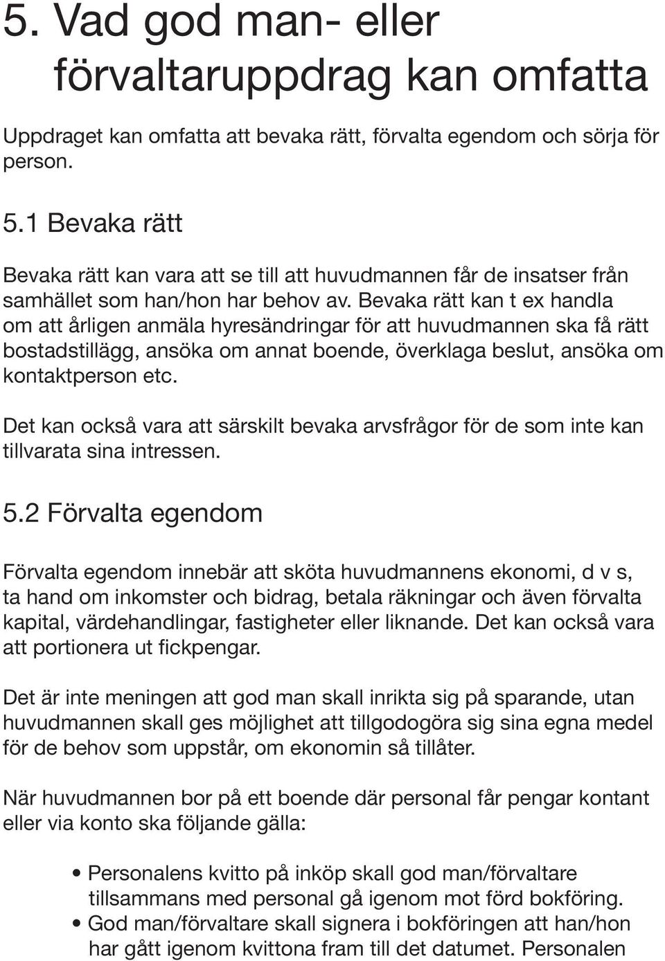 Bevaka rätt kan t ex handla om att årligen anmäla hyresändringar för att huvudmannen ska få rätt bostadstillägg, ansöka om annat boende, överklaga beslut, ansöka om kontaktperson etc.