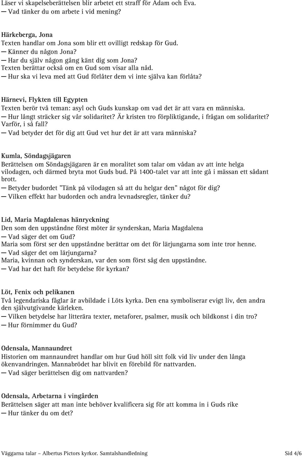 Härnevi, Flykten till Egypten Texten berör två teman: asyl och Guds kunskap om vad det är att vara en människa. Hur långt sträcker sig vår solidaritet?