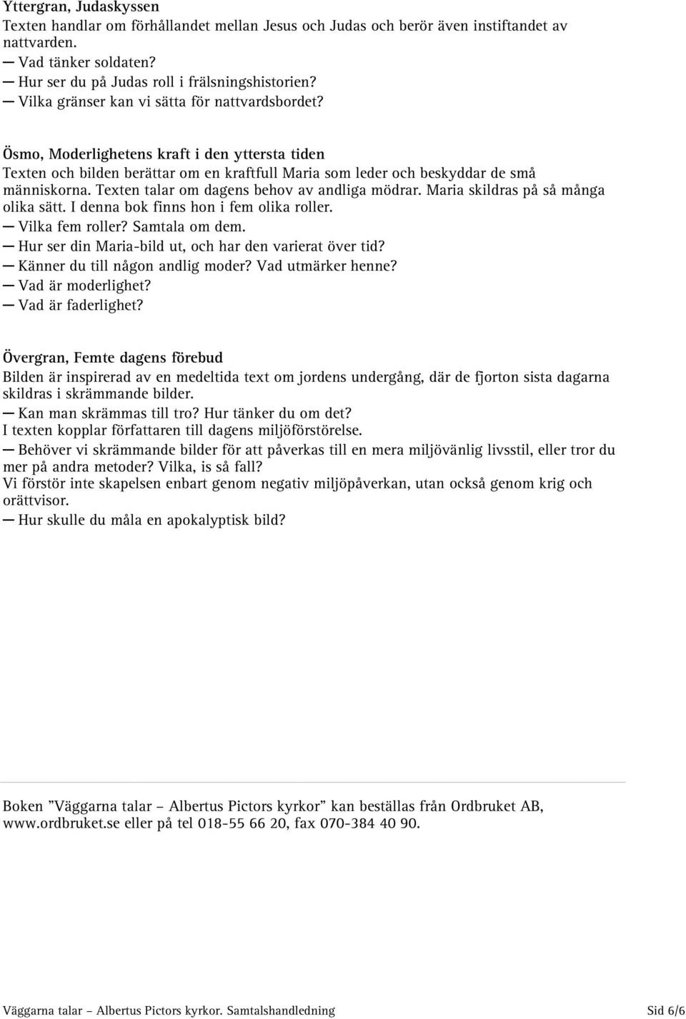 Texten talar om dagens behov av andliga mödrar. Maria skildras på så många olika sätt. I denna bok finns hon i fem olika roller. Vilka fem roller? Samtala om dem.