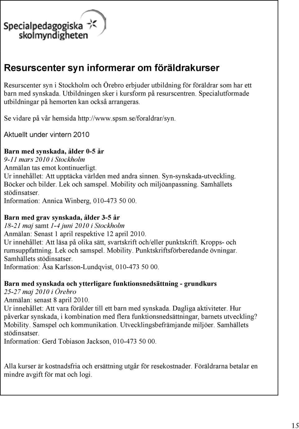 Aktuellt under vintern 2010 Barn med synskada, ålder 0-5 år 9-11 mars 2010 i Stockholm Anmälan tas emot kontinuerligt. Ur innehållet: Att upptäcka världen med andra sinnen. Syn-synskada-utveckling.