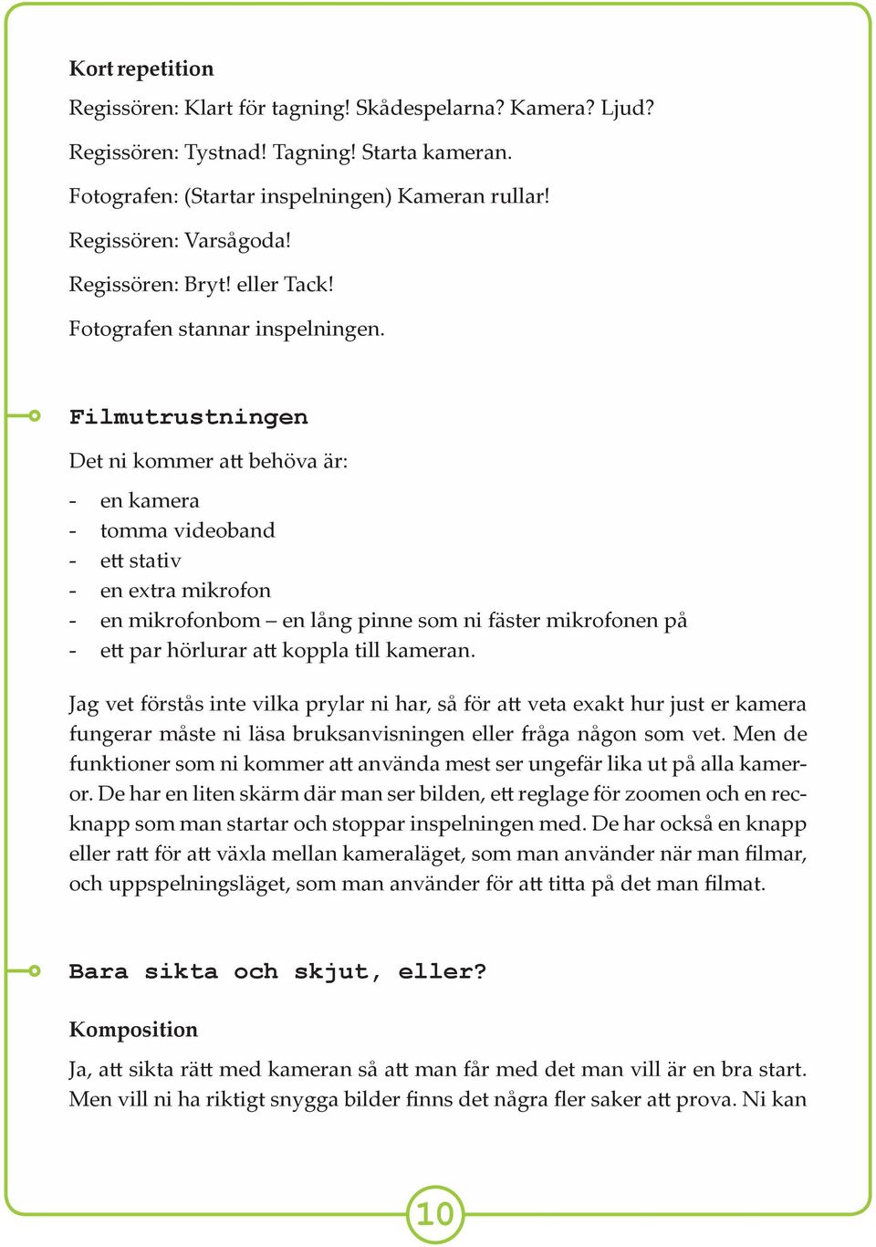 Filmutrustningen Det ni kommer a behöva är: - en kamera - tomma videoband - e stativ - en extra mikrofon - en mikrofonbom en lång pinne som ni fäster mikrofonen på - e par hörlurar a koppla till