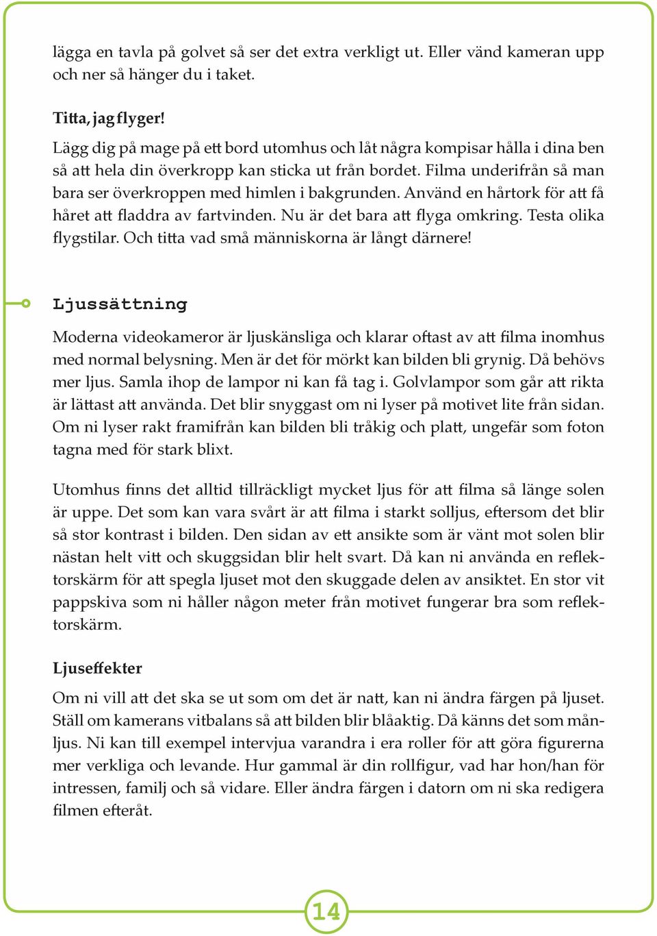 Använd en hårtork för a få håret a fladdra av fartvinden. Nu är det bara a flyga omkring. Testa olika flygstilar. Och ti a vad små människorna är långt därnere!