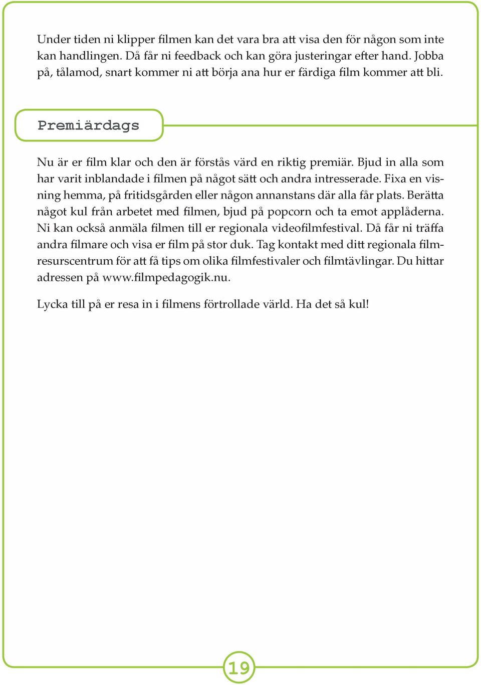 Bjud in alla som har varit inblandade i filmen på något sä och andra intresserade. Fixa en visning hemma, på fritidsgården eller någon annanstans där alla får plats.