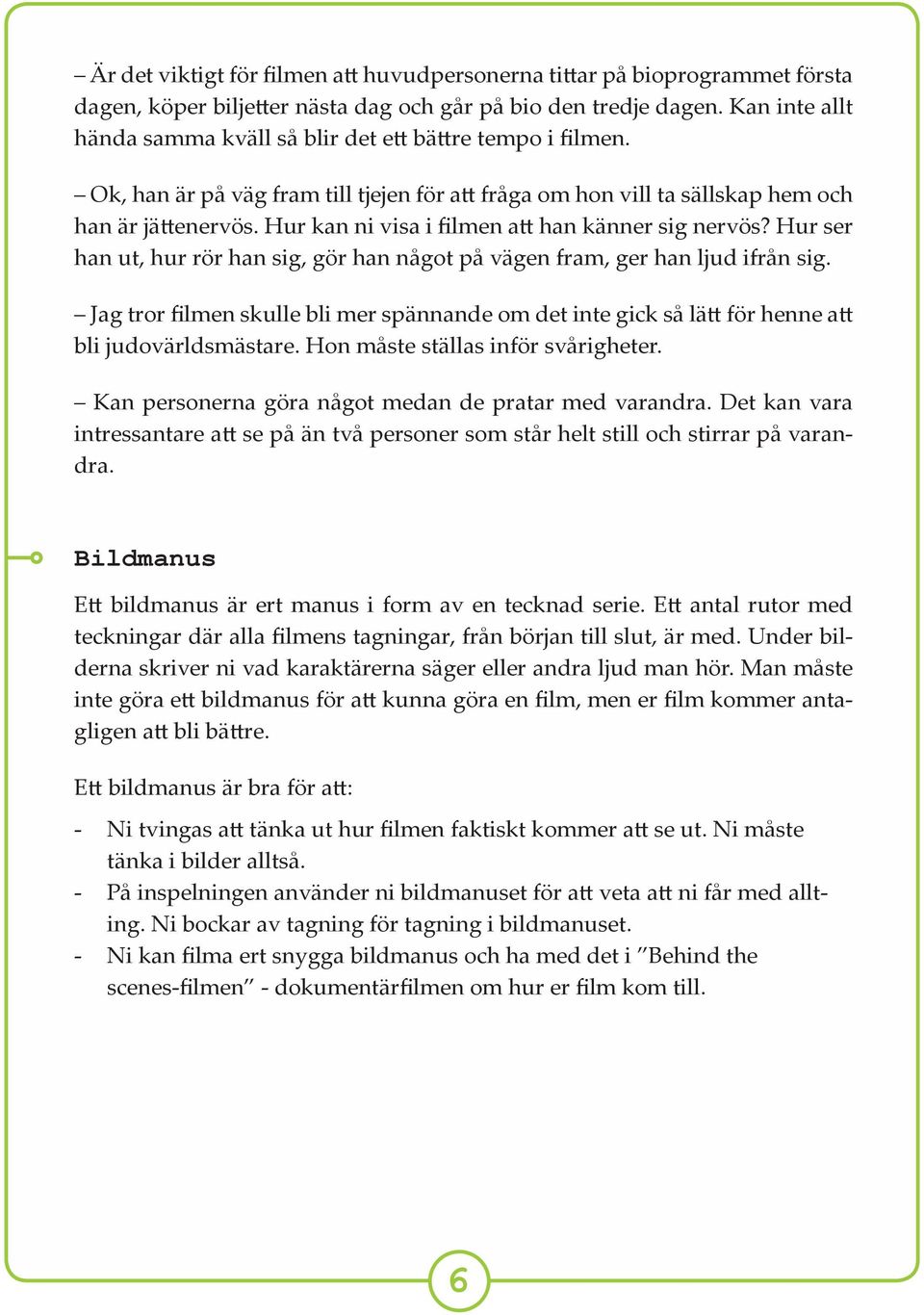 Hur kan ni visa i filmen a han känner sig nervös? Hur ser han ut, hur rör han sig, gör han något på vägen fram, ger han ljud ifrån sig.