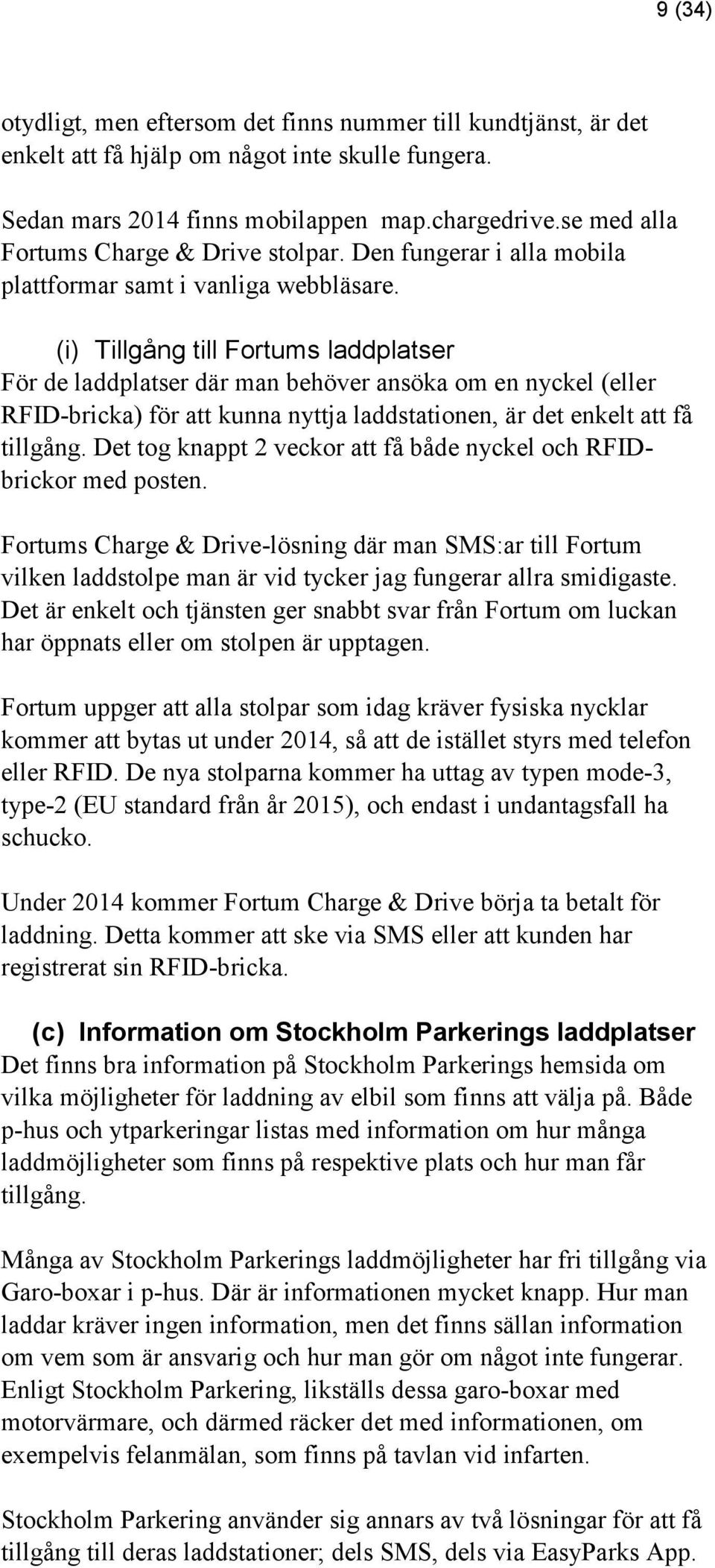 (i) Tillgång till Fortums laddplatser För de laddplatser där man behöver ansöka om en nyckel (eller RFID-bricka) för att kunna nyttja laddstationen, är det enkelt att få tillgång.