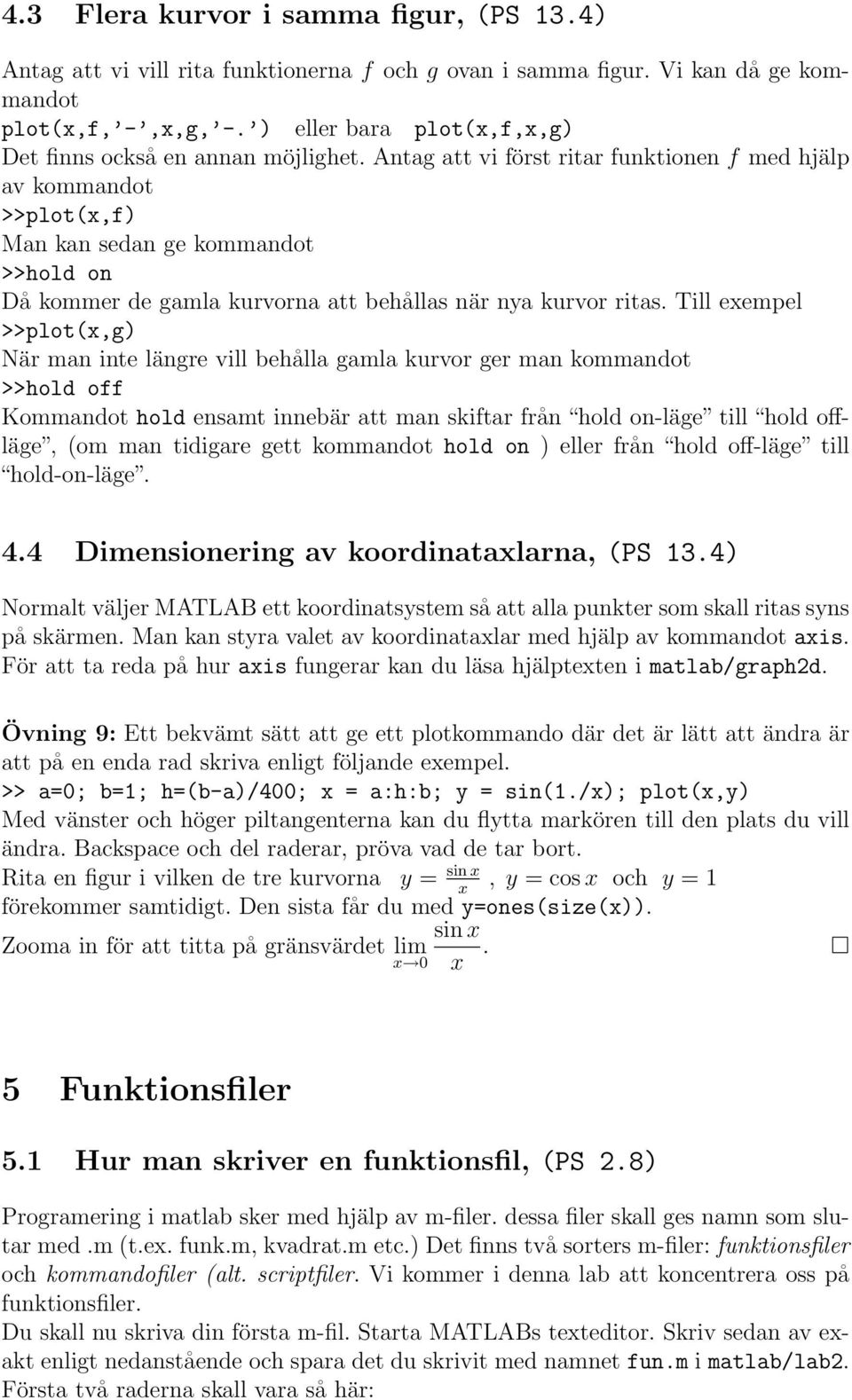 Antag att vi först ritar funktionen f med hjälp av kommandot >>plot(x,f) Man kan sedan ge kommandot >>hold on Då kommer de gamla kurvorna att behållas när nya kurvor ritas.