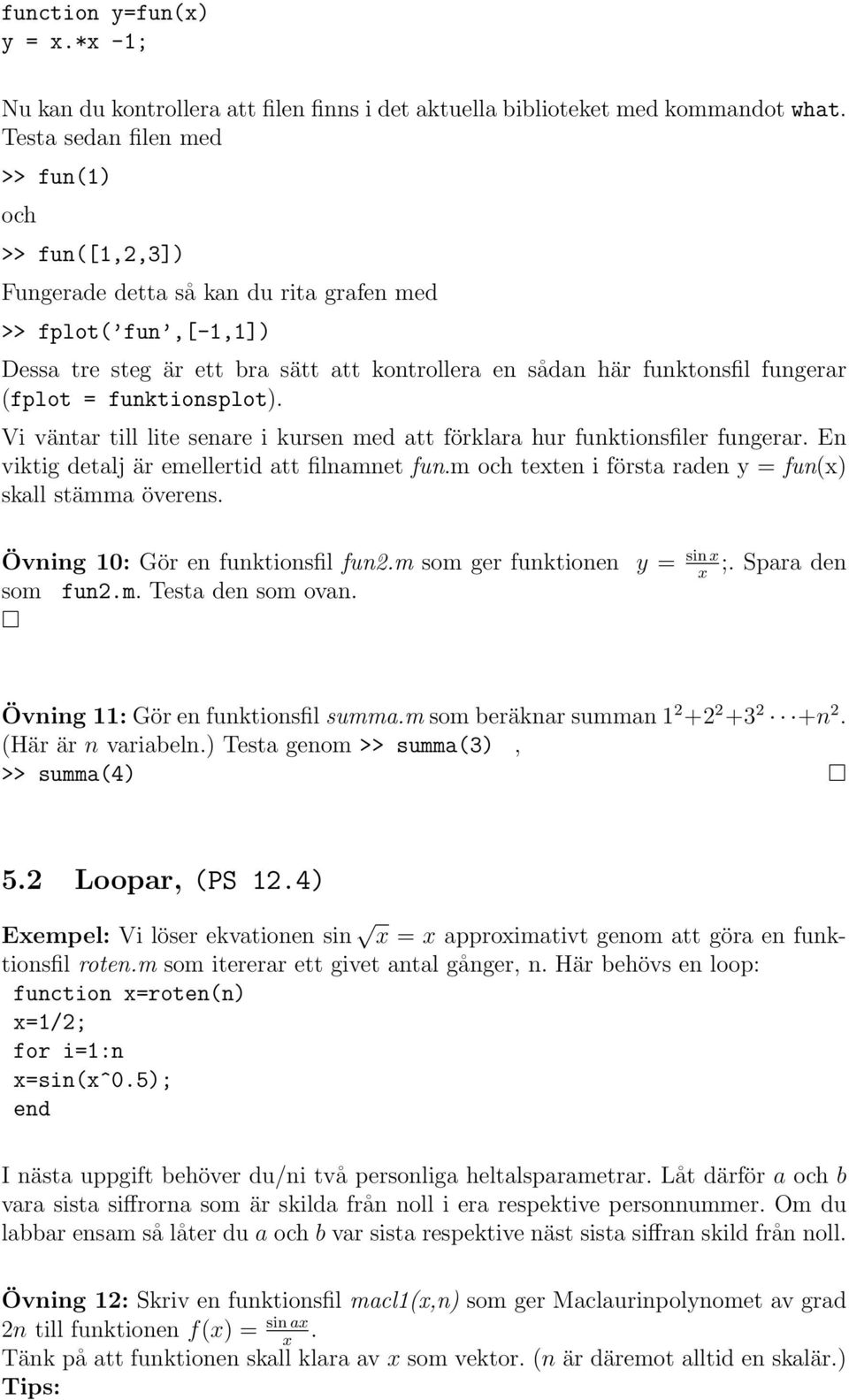 (fplot = funktionsplot). Vi väntar till lite senare i kursen med att förklara hur funktionsfiler fungerar. En viktig detalj är emellertid att filnamnet fun.