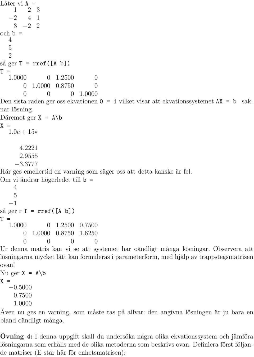 3777 Här ges emellertid en varning som säger oss att detta kanske är fel. Om vi ändrar högerledet till b = 4 5 1 så ger r T = rref([a b]) T = 1.0000 0 1.2500 0.7500 0 1.0000 0.8750 1.