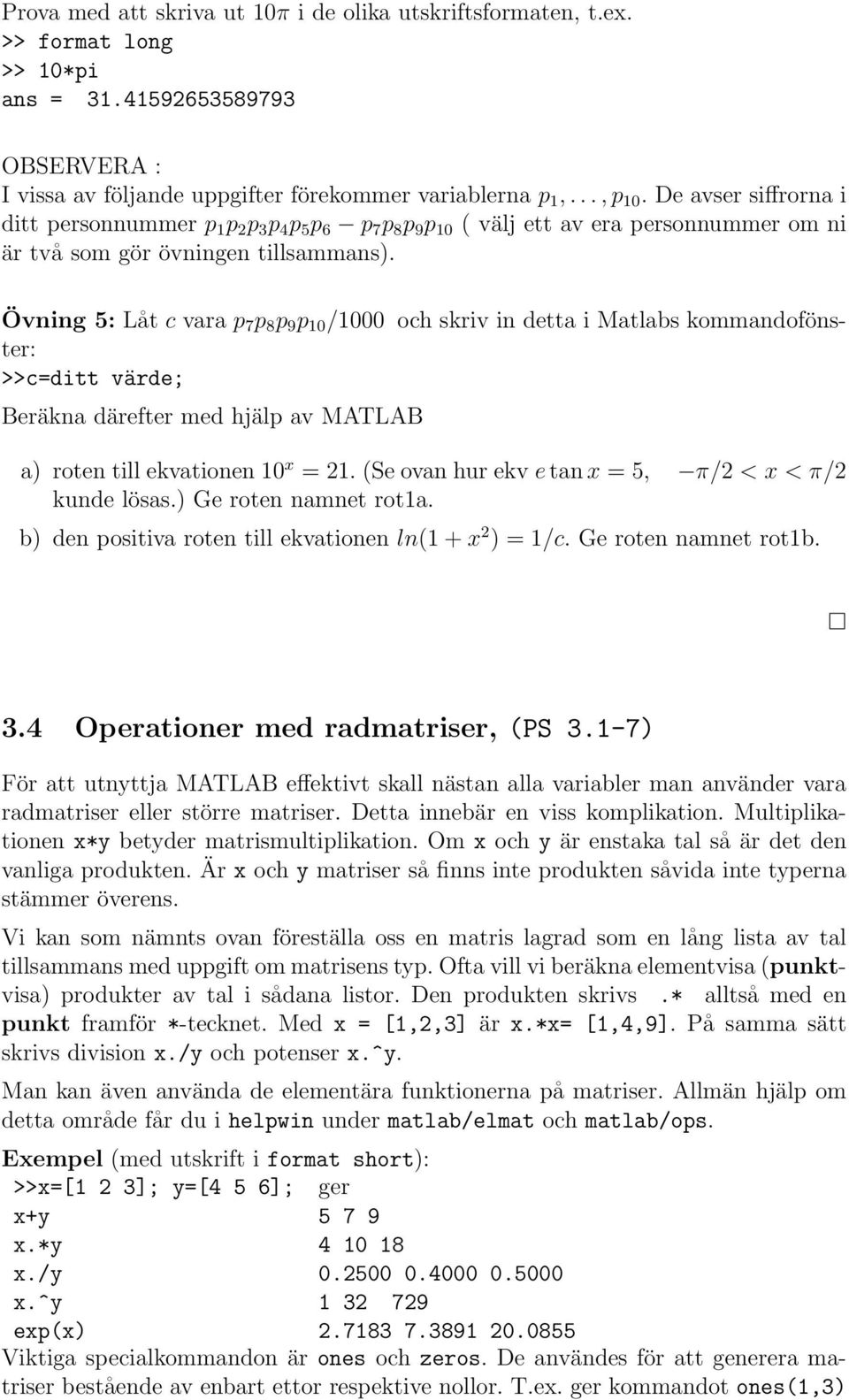 Övning 5: Låt c vara p 7 p 8 p 9 p 10 /1000 och skriv in detta i Matlabs kommandofönster: >>c=ditt värde; Beräkna därefter med hjälp av MATLAB a) roten till ekvationen 10 x = 21.