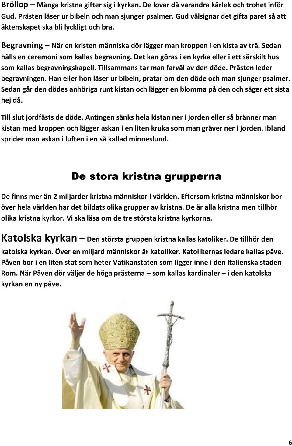 Det kan göras i en kyrka eller i ett särskilt hus som kallas begravningskapell. Tillsammans tar man farväl av den döde. Prästen leder begravningen.