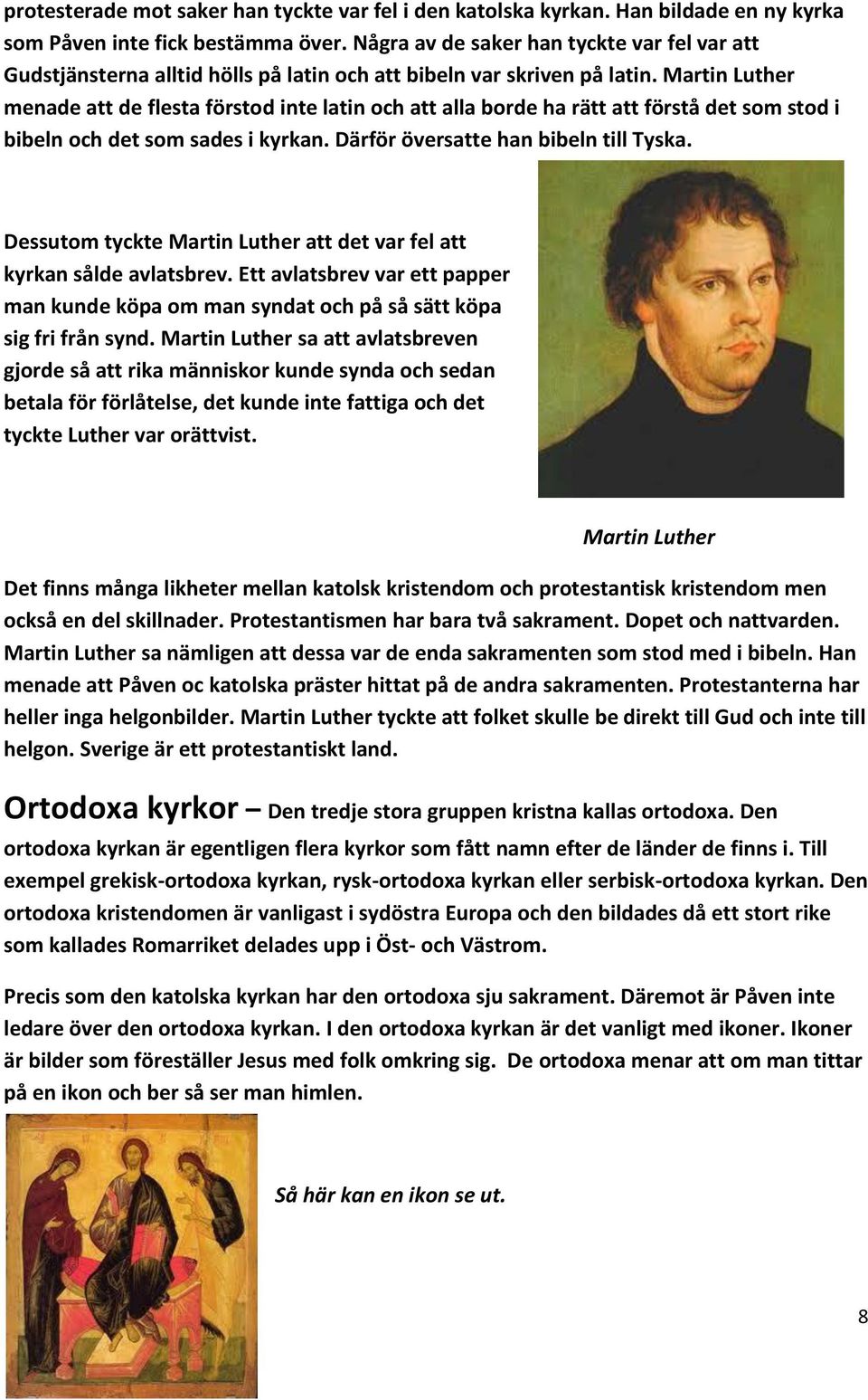 Martin Luther menade att de flesta förstod inte latin och att alla borde ha rätt att förstå det som stod i bibeln och det som sades i kyrkan. Därför översatte han bibeln till Tyska.