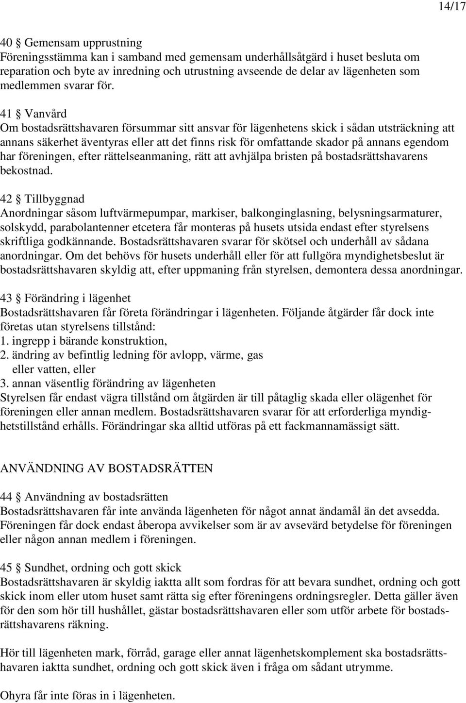 41 Vanvård Om bostadsrättshavaren försummar sitt ansvar för lägenhetens skick i sådan utsträckning att annans säkerhet äventyras eller att det finns risk för omfattande skador på annans egendom har