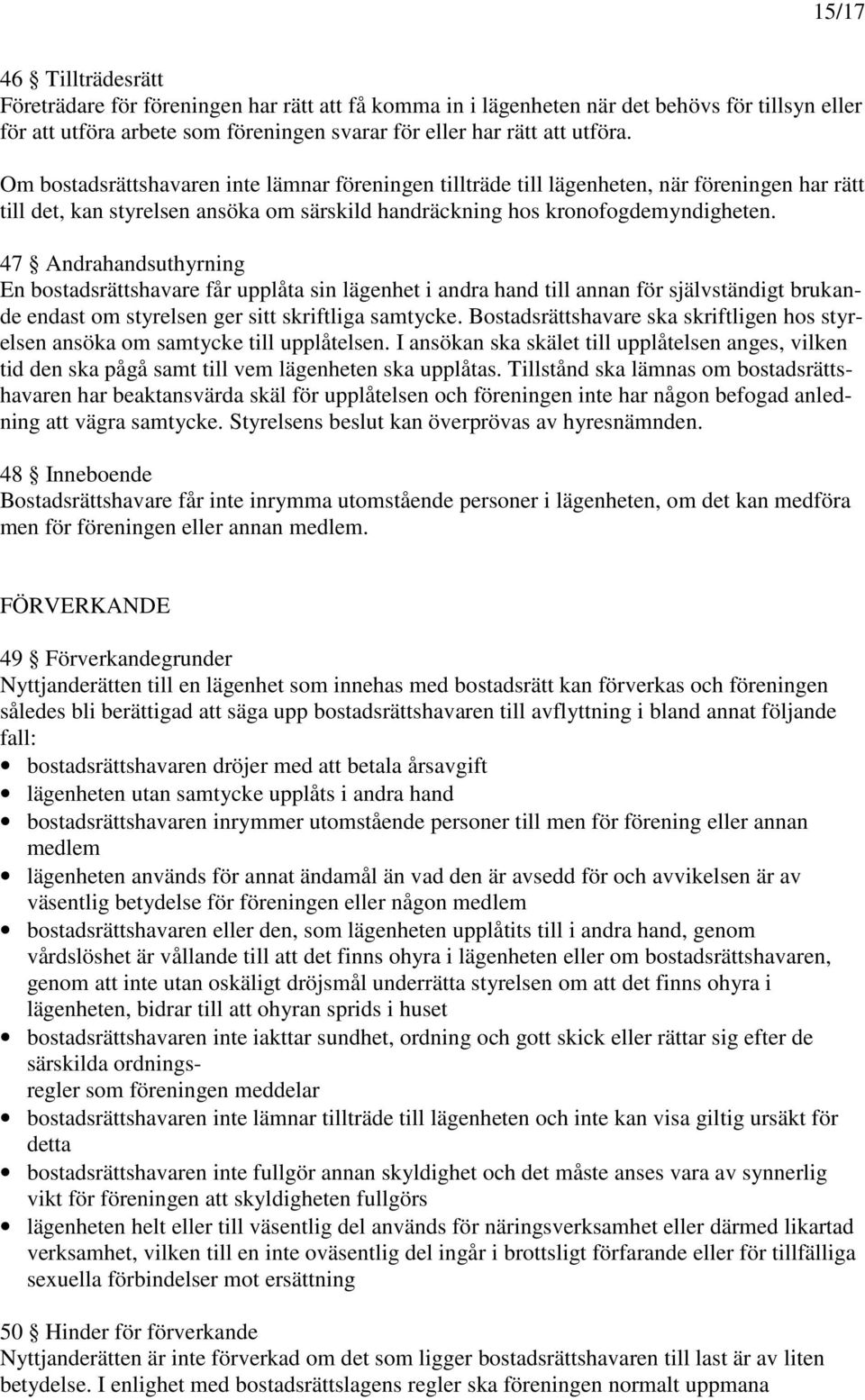47 Andrahandsuthyrning En bostadsrättshavare får upplåta sin lägenhet i andra hand till annan för självständigt brukande endast om styrelsen ger sitt skriftliga samtycke.