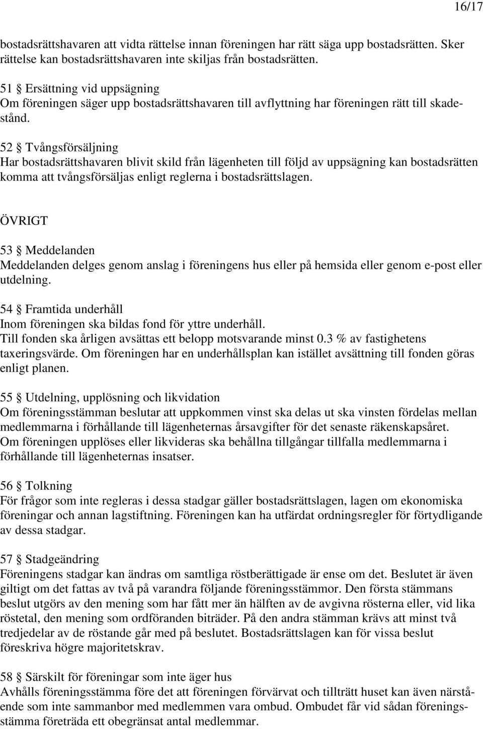 52 Tvångsförsäljning Har bostadsrättshavaren blivit skild från lägenheten till följd av uppsägning kan bostadsrätten komma att tvångsförsäljas enligt reglerna i bostadsrättslagen.