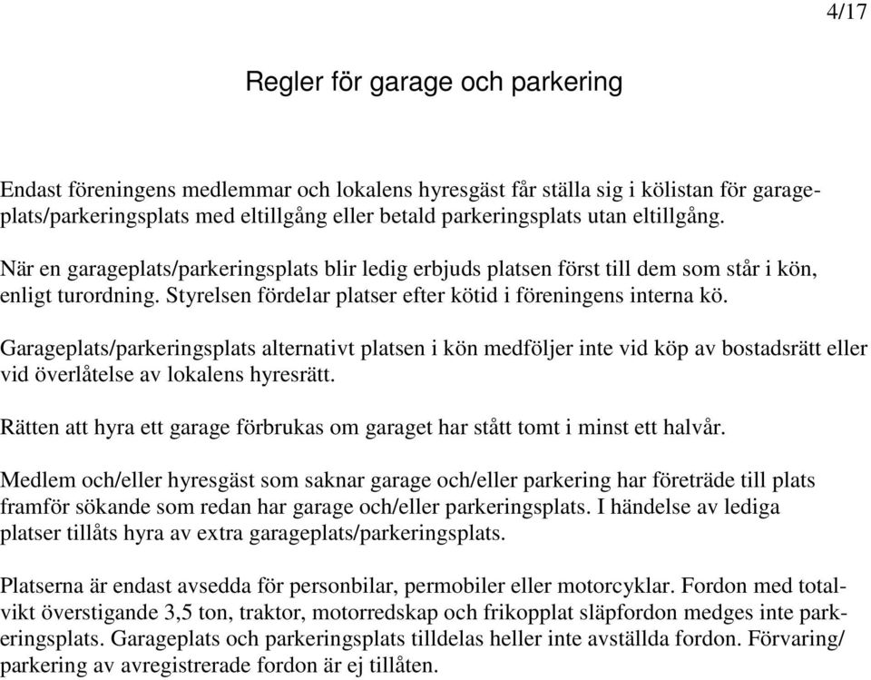 Garageplats/parkeringsplats alternativt platsen i kön medföljer inte vid köp av bostadsrätt eller vid överlåtelse av lokalens hyresrätt.
