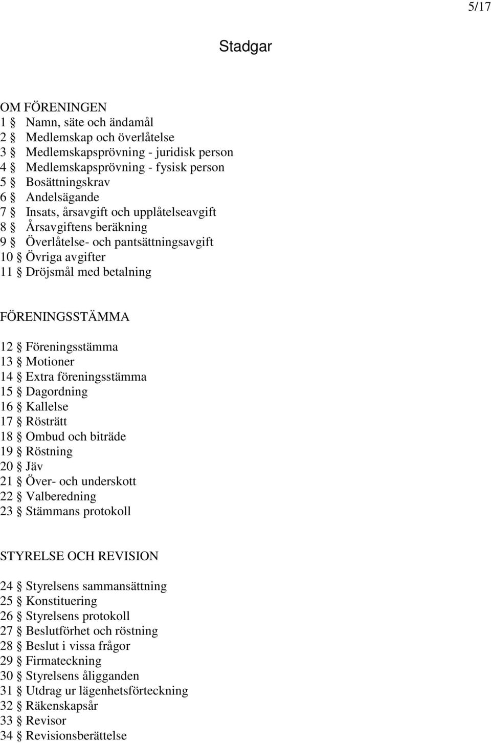 Extra föreningsstämma 15 Dagordning 16 Kallelse 17 Rösträtt 18 Ombud och biträde 19 Röstning 20 Jäv 21 Över- och underskott 22 Valberedning 23 Stämmans protokoll STYRELSE OCH REVISION 24 Styrelsens