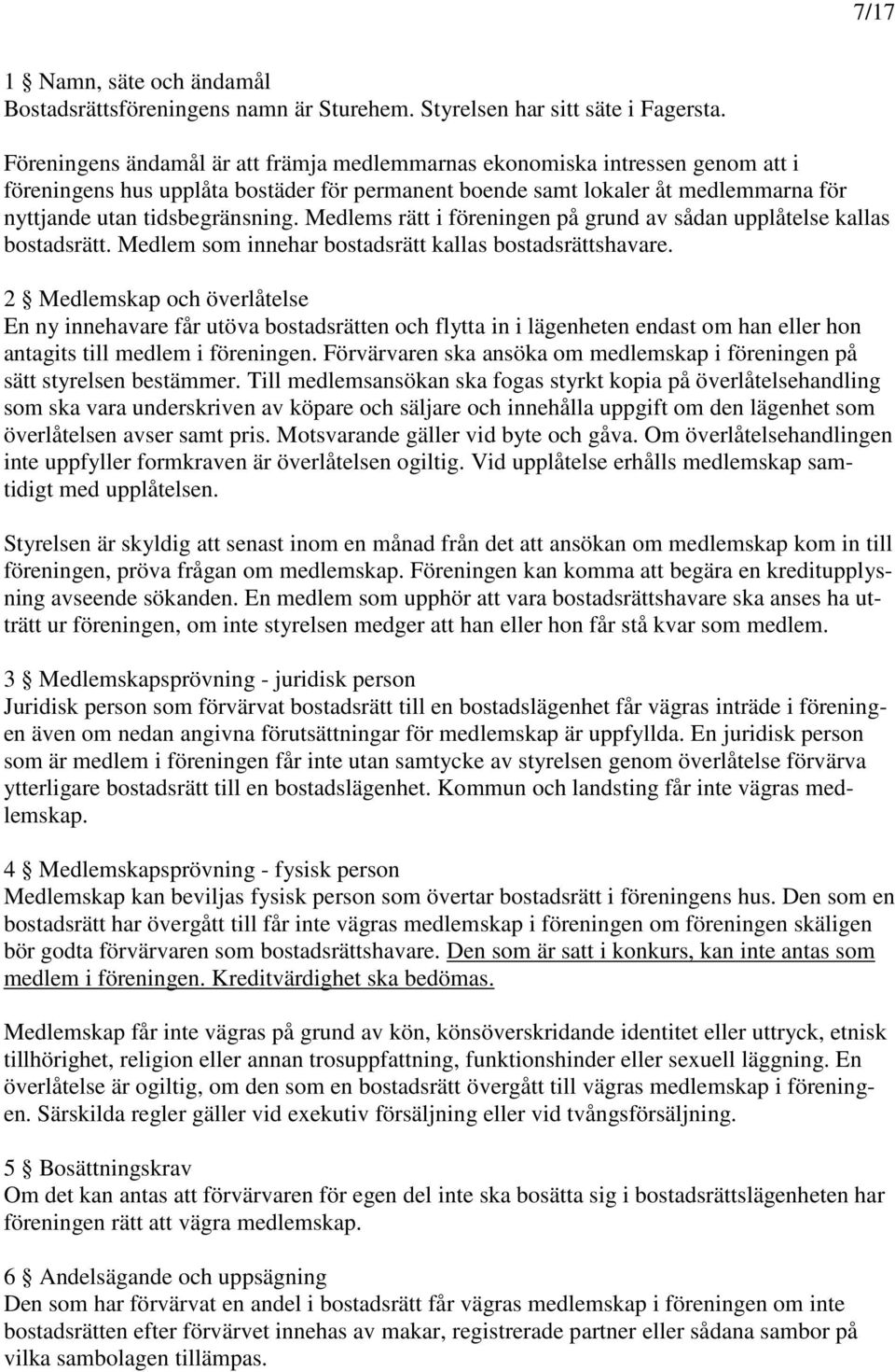Medlems rätt i föreningen på grund av sådan upplåtelse kallas bostadsrätt. Medlem som innehar bostadsrätt kallas bostadsrättshavare.