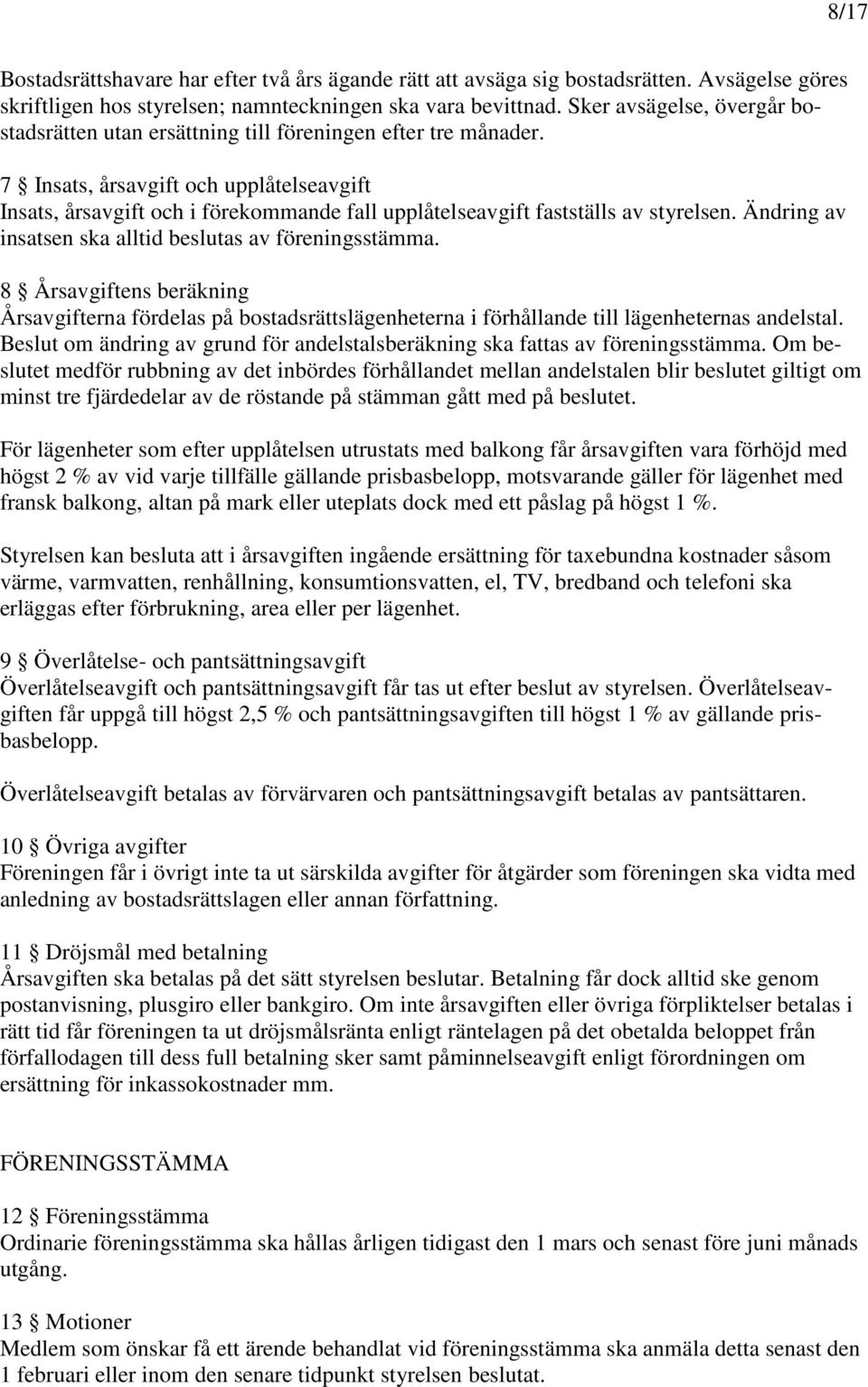 7 Insats, årsavgift och upplåtelseavgift Insats, årsavgift och i förekommande fall upplåtelseavgift fastställs av styrelsen. Ändring av insatsen ska alltid beslutas av föreningsstämma.