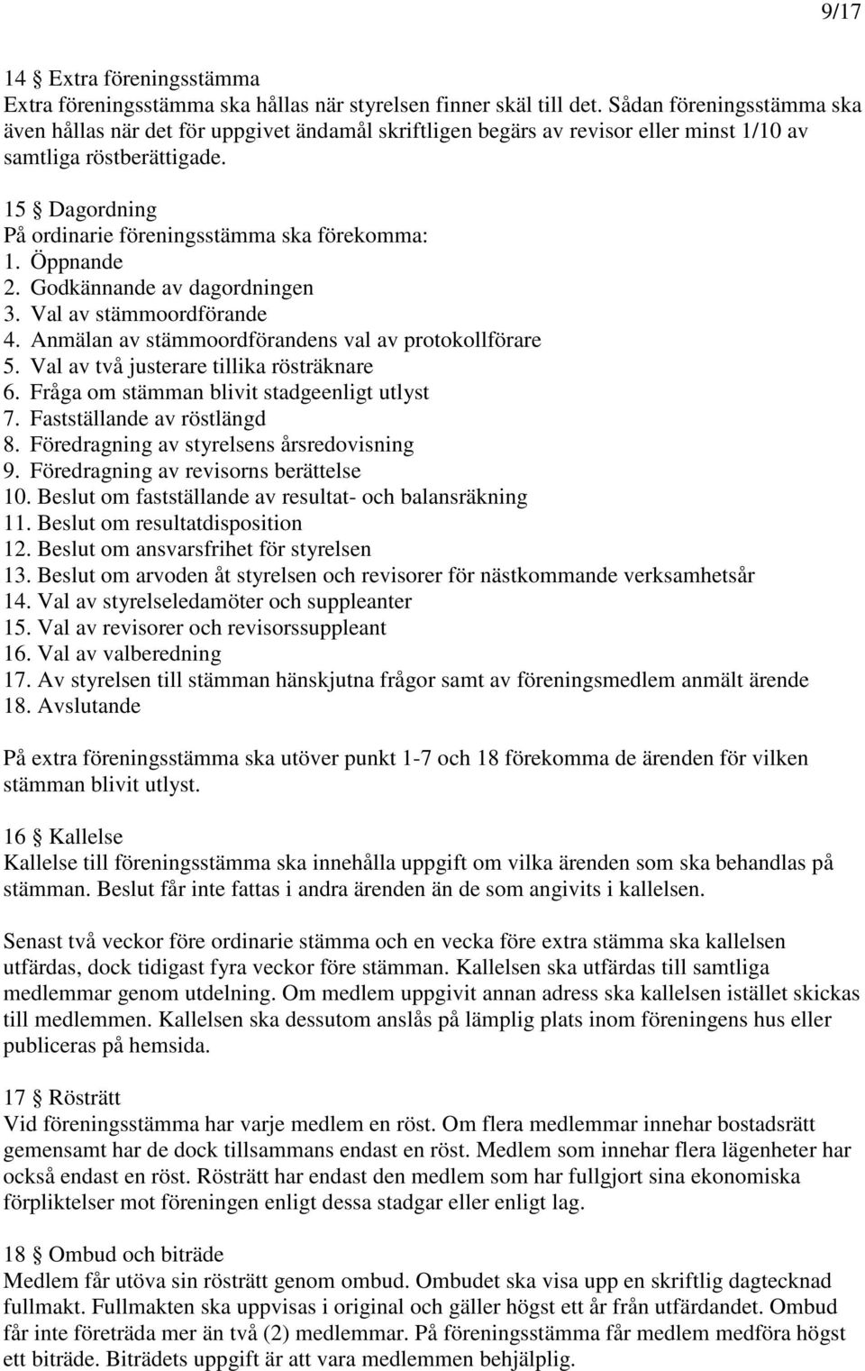 15 Dagordning På ordinarie föreningsstämma ska förekomma: 1. Öppnande 2. Godkännande av dagordningen 3. Val av stämmoordförande 4. Anmälan av stämmoordförandens val av protokollförare 5.