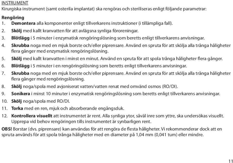 Blötlägg i 5 minuter i enzymatisk rengöringslösning som beretts enligt tillverkarens anvisningar. 4. Skrubba noga med en mjuk borste och/eller piprensare.