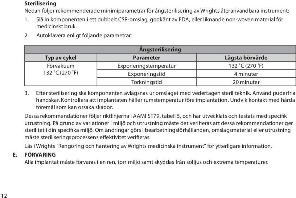 Autoklavera enligt följande parametrar: Ångsterilisering Typ av cykel Parameter Lägsta börvärde Förvakuum Exponeringstemperatur 132 C (270 F) 132 C (270 F) Exponeringstid 4 minuter Torkningstid 20