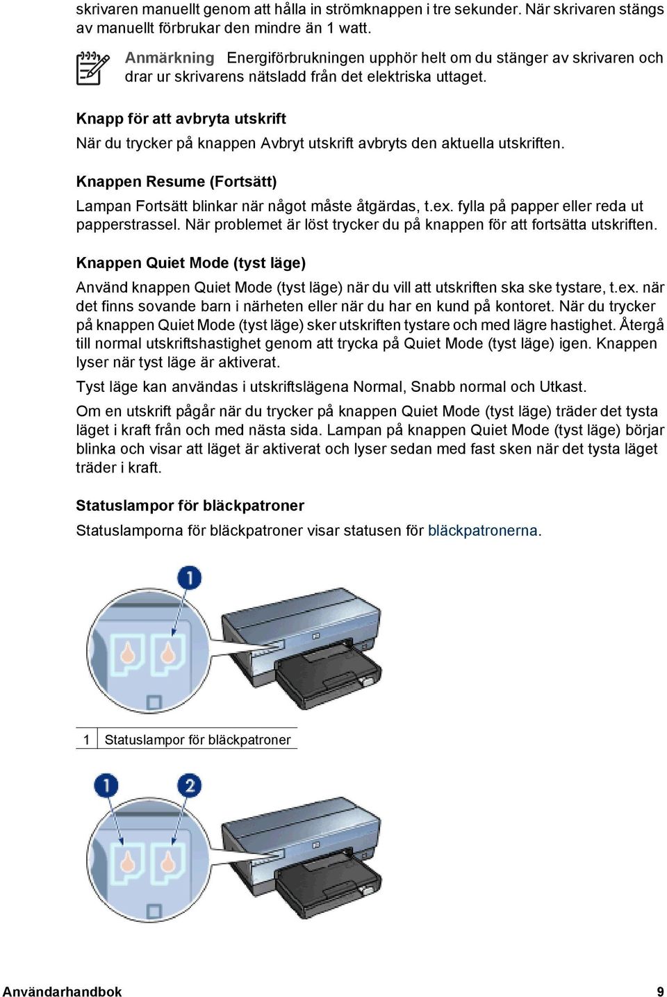 Knapp för att avbryta utskrift När du trycker på knappen Avbryt utskrift avbryts den aktuella utskriften. Knappen Resume (Fortsätt) Lampan Fortsätt blinkar när något måste åtgärdas, t.ex.