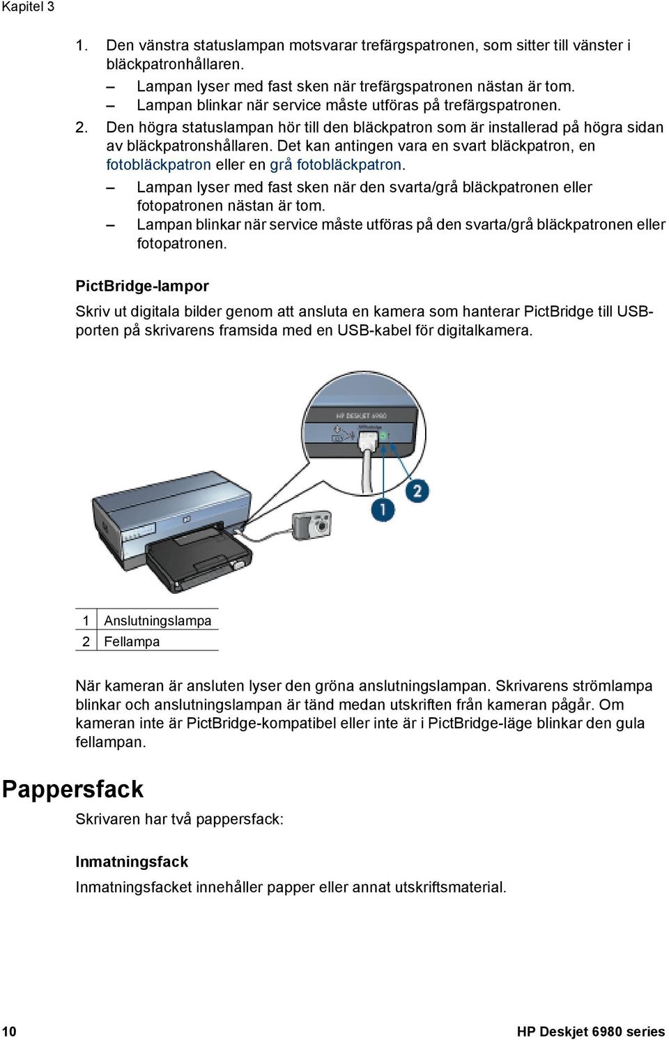 Det kan antingen vara en svart bläckpatron, en fotobläckpatron eller en grå fotobläckpatron. Lampan lyser med fast sken när den svarta/grå bläckpatronen eller fotopatronen nästan är tom.