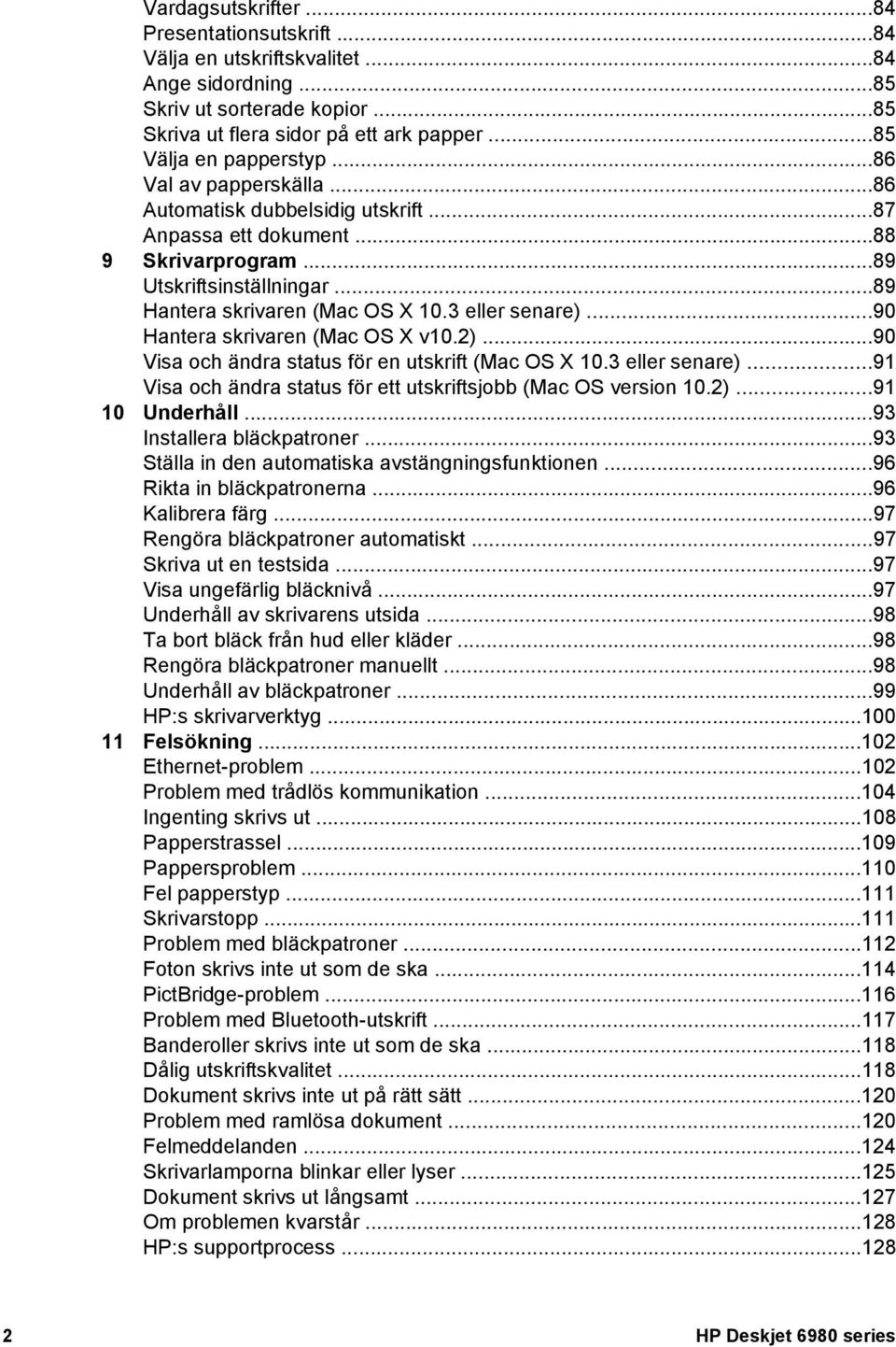 ..90 Hantera skrivaren (Mac OS X v10.2)...90 Visa och ändra status för en utskrift (Mac OS X 10.3 eller senare)...91 Visa och ändra status för ett utskriftsjobb (Mac OS version 10.2)...91 10 Underhåll.