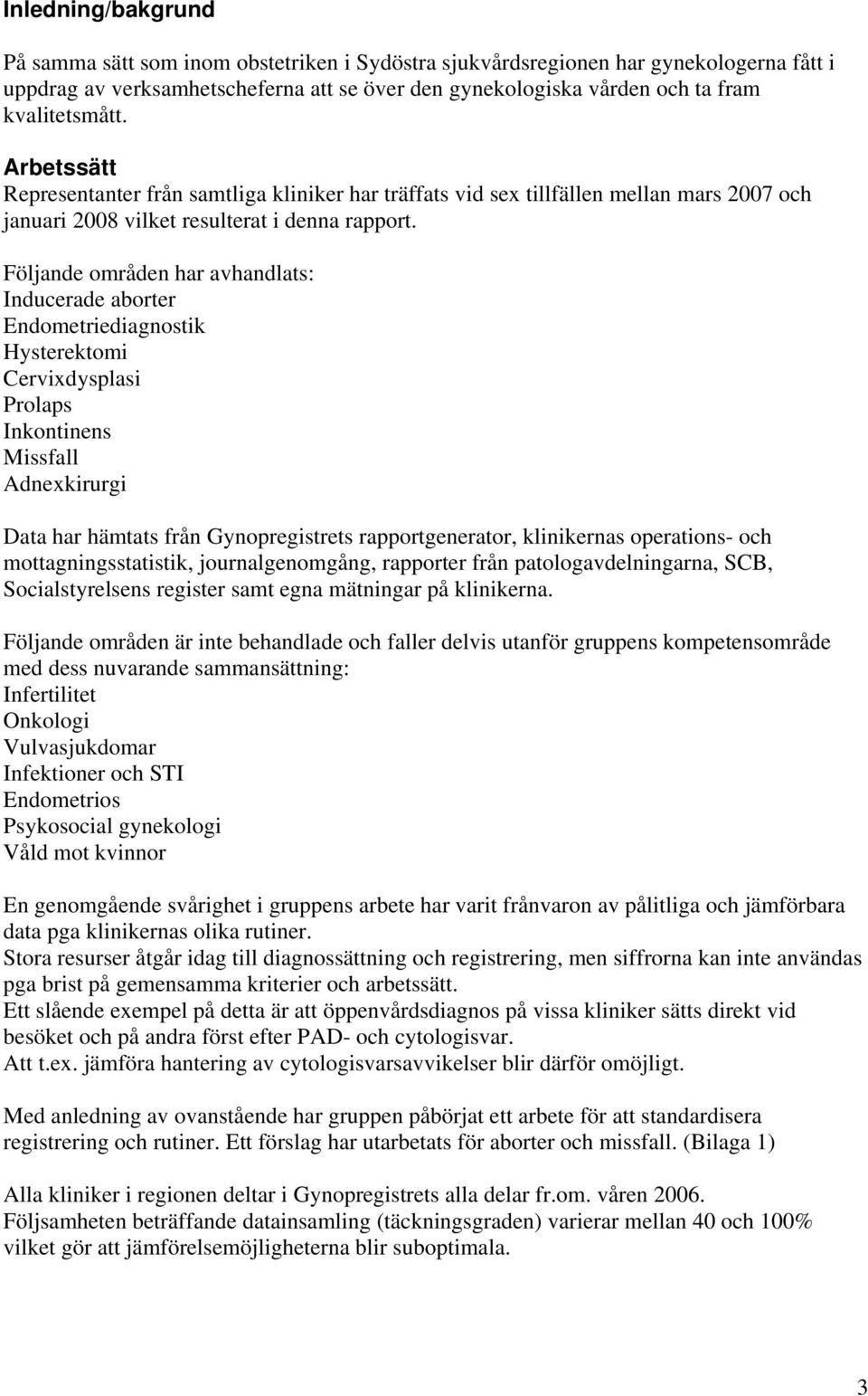 Följande områden har avhandlats: Inducerade aborter Endometriediagnostik Hysterektomi Cervixdysplasi Prolaps Inkontinens Missfall Adnexkirurgi Data har hämtats från Gynopregistrets rapportgenerator,