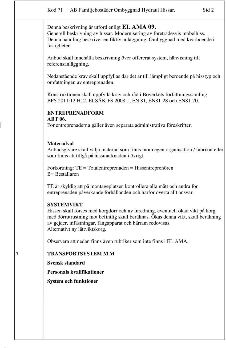 till lämpligt beroende på hisstyp och omfattningen av entreprenaden Konstruktionen skall uppfylla krav och råd i Boverkets författningssamling BFS 2011:12 H12, ELSÄK-FS 2008:1, EN 81, EN81-28 och