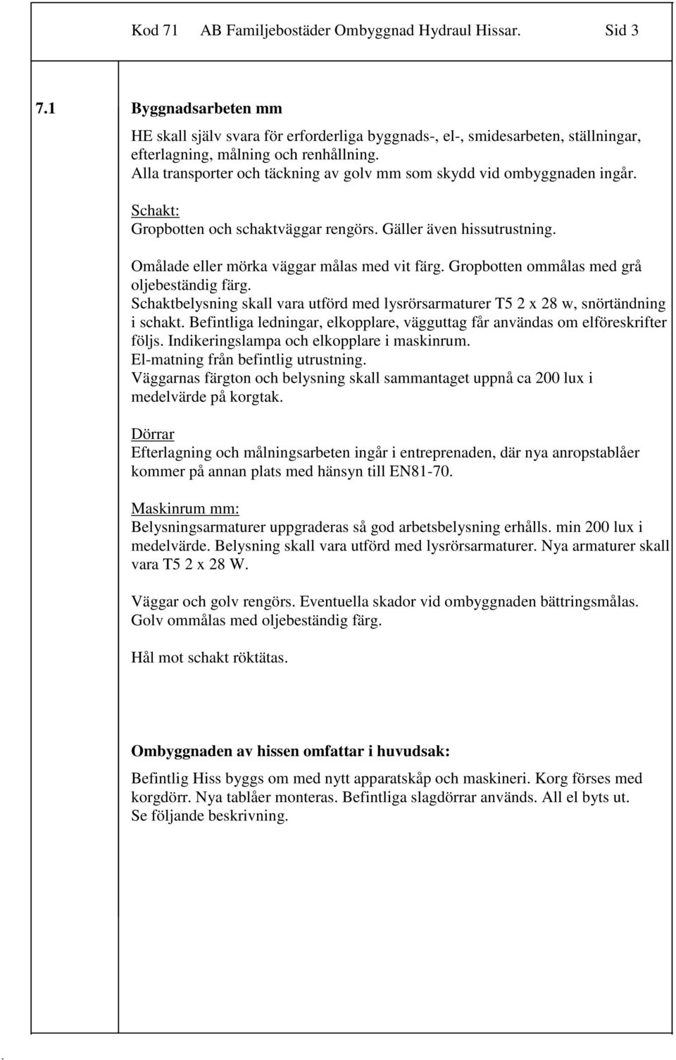 Gropbotten ommålas med grå oljebeständig färg Schaktbelysning skall vara utförd med lysrörsarmaturer T5 2 x 28 w, snörtändning i schakt Befintliga ledningar, elkopplare, vägguttag får användas om