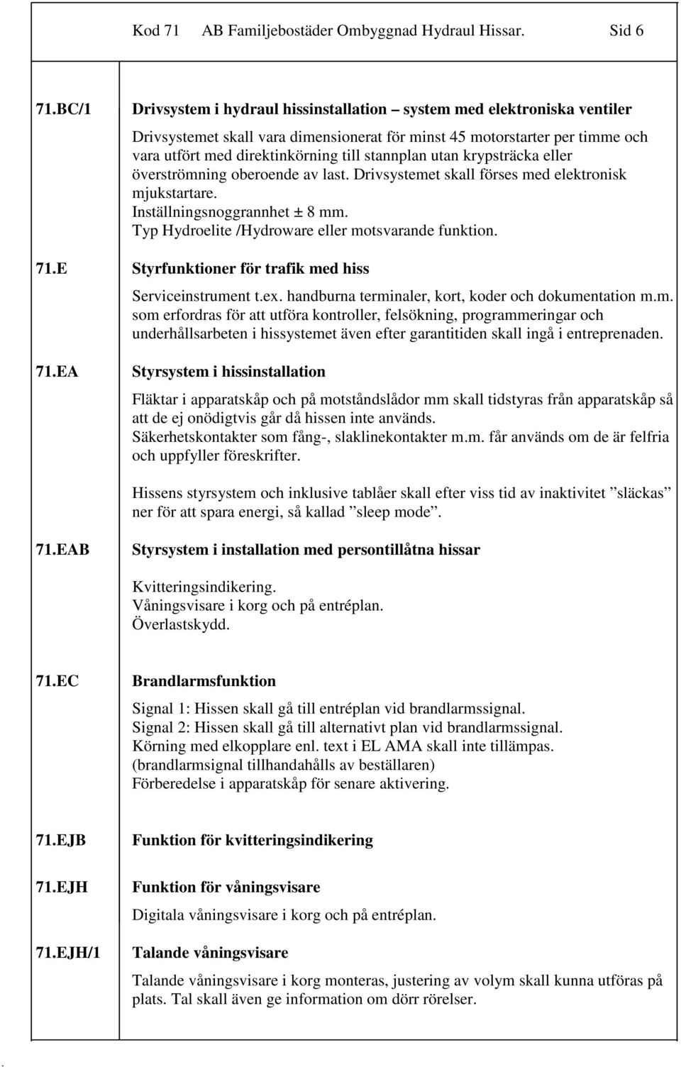 mm Typ Hydroelite /Hydroware eller motsvarande funktion 71E Styrfunktioner för trafik med hiss Serviceinstrument tex handburna terminaler, kort, koder och dokumentation mm som erfordras för att