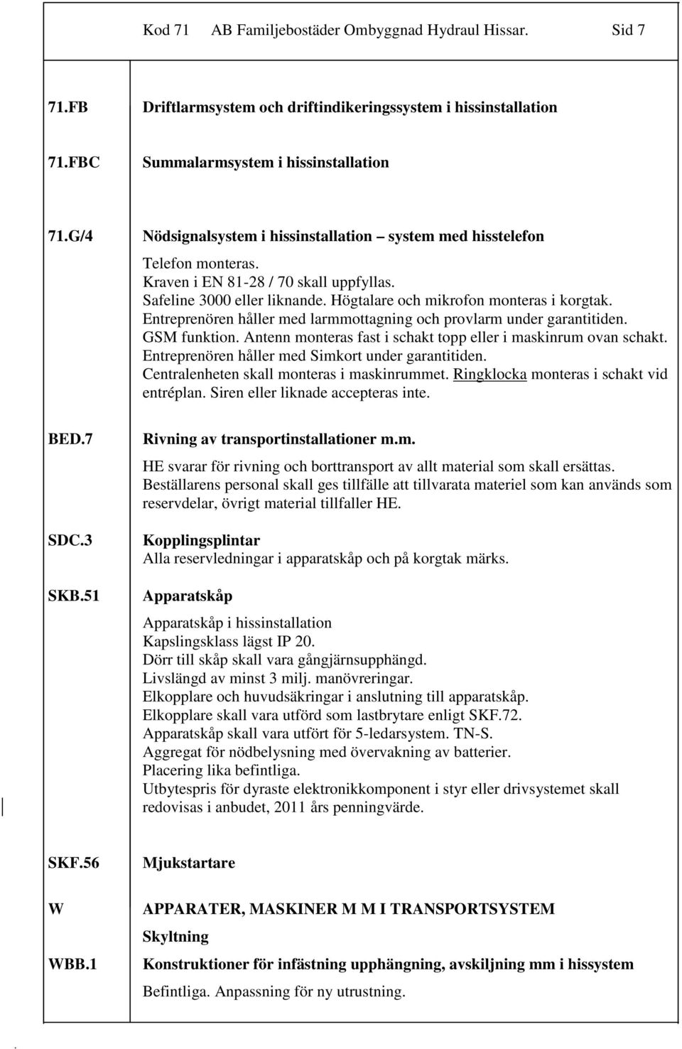 larmmottagning och provlarm under garantitiden GSM funktion Antenn monteras fast i schakt topp eller i maskinrum ovan schakt Entreprenören håller med Simkort under garantitiden Centralenheten skall