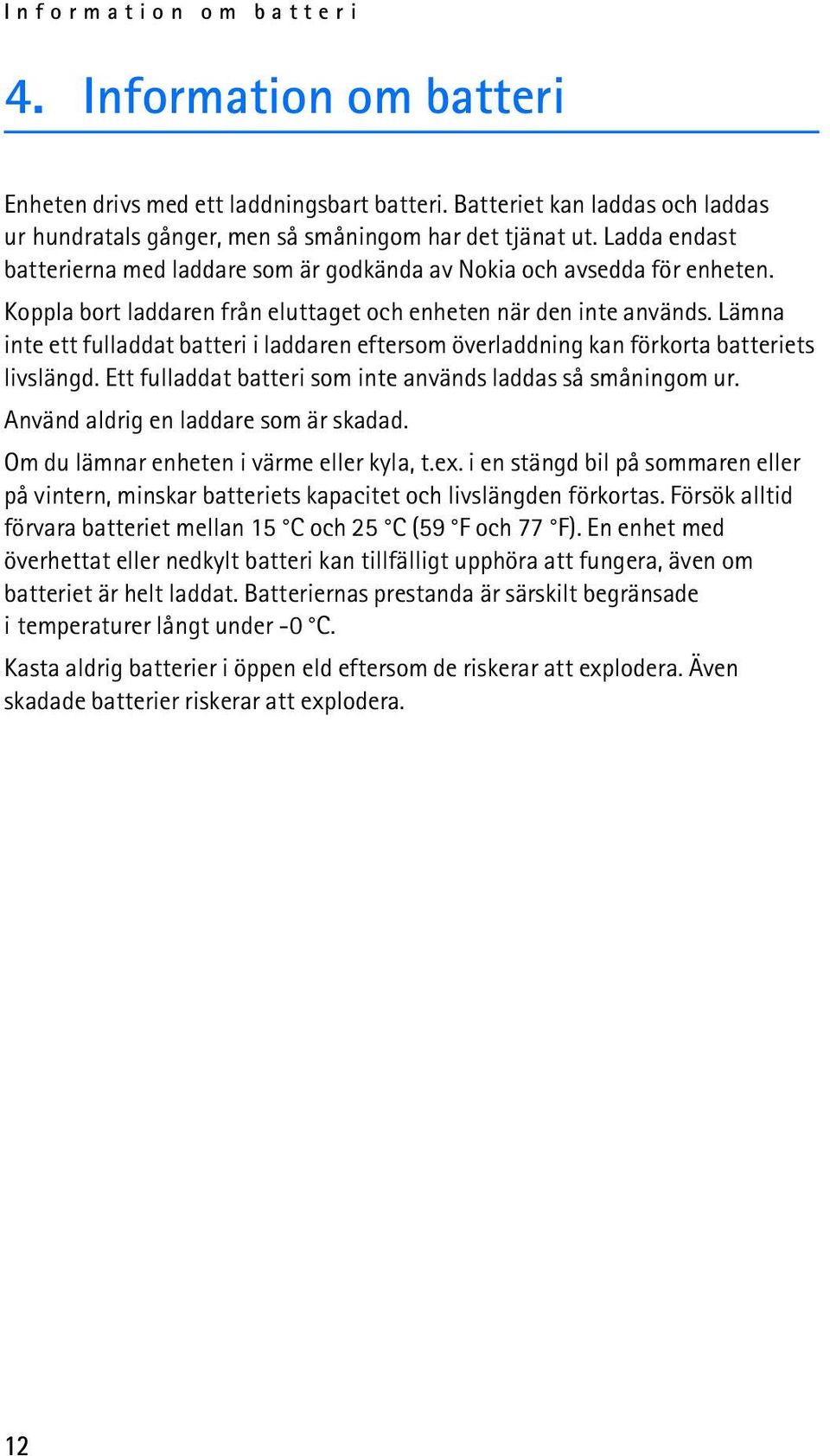 Lämna inte ett fulladdat batteri i laddaren eftersom överladdning kan förkorta batteriets livslängd. Ett fulladdat batteri som inte används laddas så småningom ur.