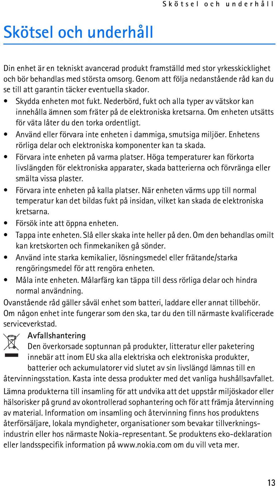 Nederbörd, fukt och alla typer av vätskor kan innehålla ämnen som fräter på de elektroniska kretsarna. Om enheten utsätts för väta låter du den torka ordentligt.