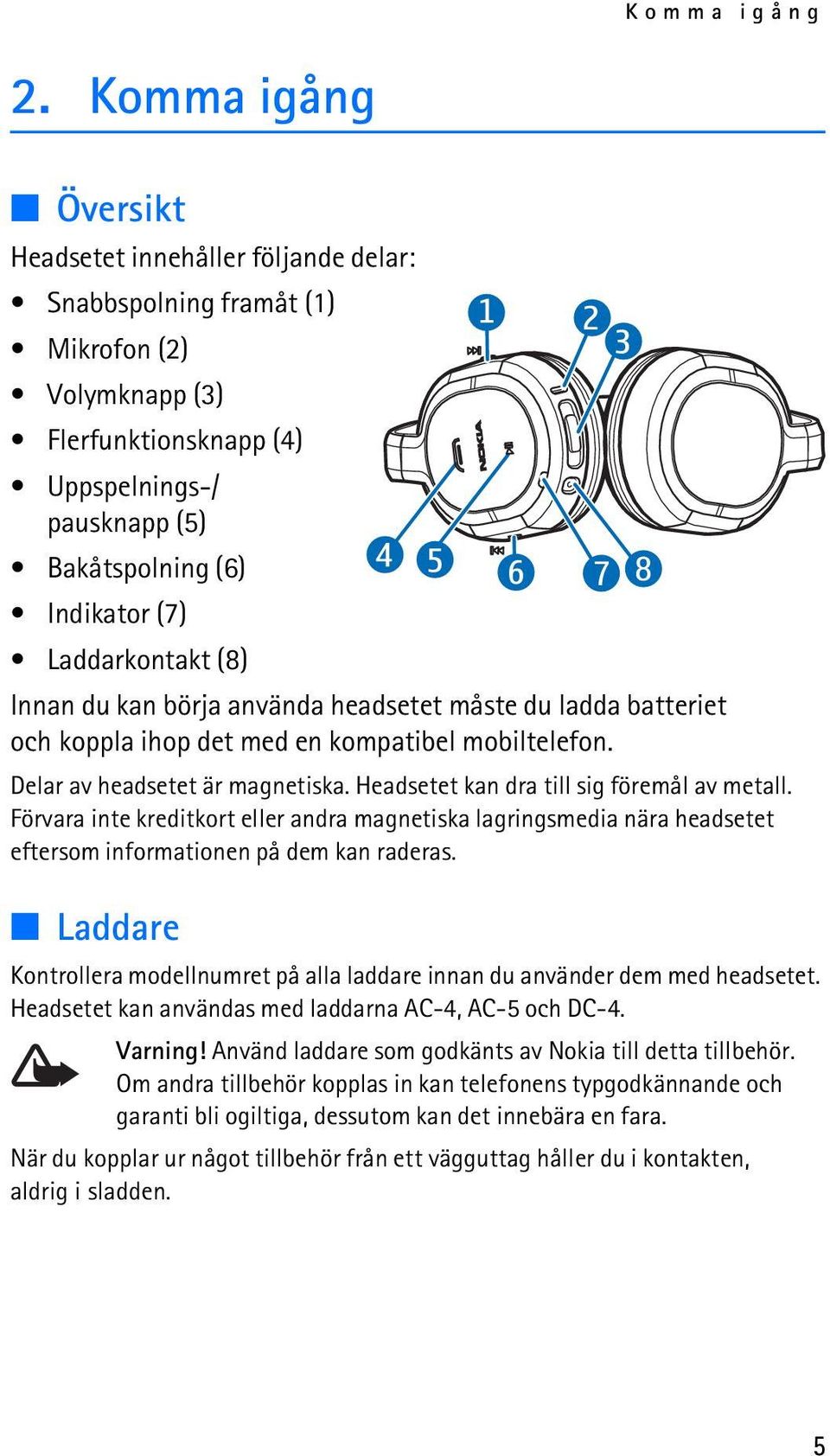 Laddarkontakt (8) Innan du kan börja använda headsetet måste du ladda batteriet och koppla ihop det med en kompatibel mobiltelefon. Delar av headsetet är magnetiska.